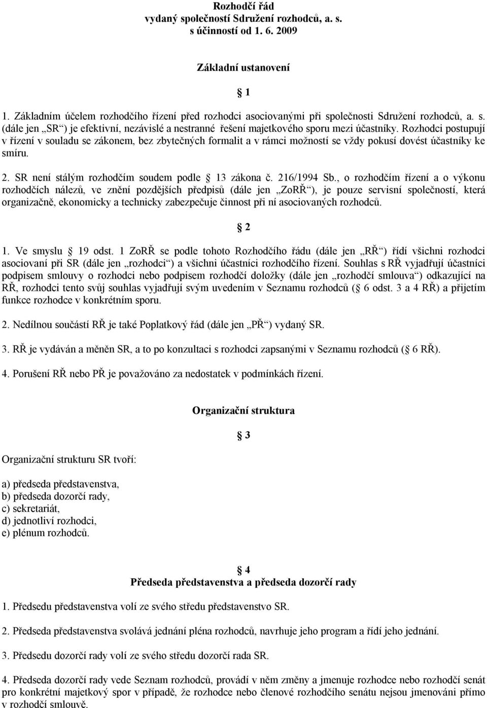 Rozhodci postupují v řízení v souladu se zákonem, bez zbytečných formalit a v rámci možností se vždy pokusí dovést účastníky ke smíru. 2. SR není stálým rozhodčím soudem podle 13 zákona č.