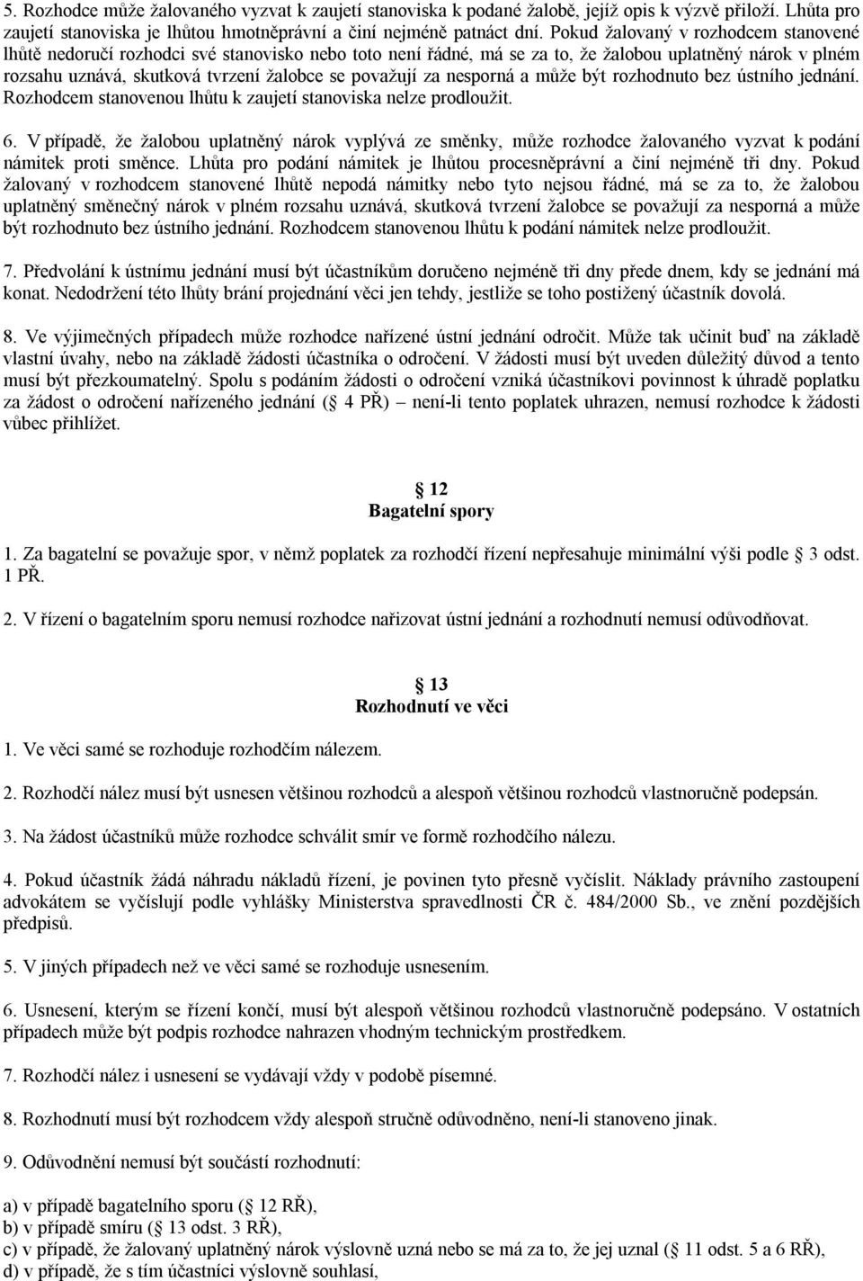 za nesporná a může být rozhodnuto bez ústního jednání. Rozhodcem stanovenou lhůtu k zaujetí stanoviska nelze prodloužit. 6.