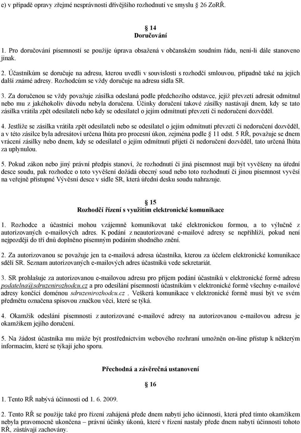 Účastníkům se doručuje na adresu, kterou uvedli v souvislosti s rozhodčí smlouvou, případně také na jejich další známé adresy. Rozhodcům se vždy doručuje na adresu sídla SR. 3.