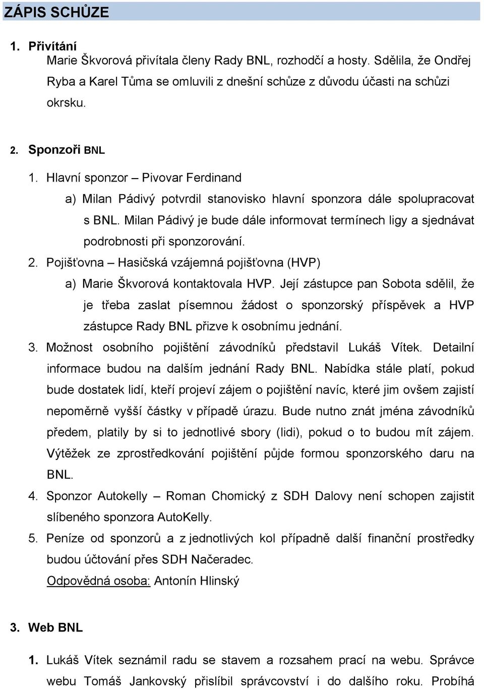 Milan Pádivý je bude dále informovat termínech ligy a sjednávat podrobnosti při sponzorování. 2. Pojišťovna Hasičská vzájemná pojišťovna (HVP) a) Marie Škvorová kontaktovala HVP.