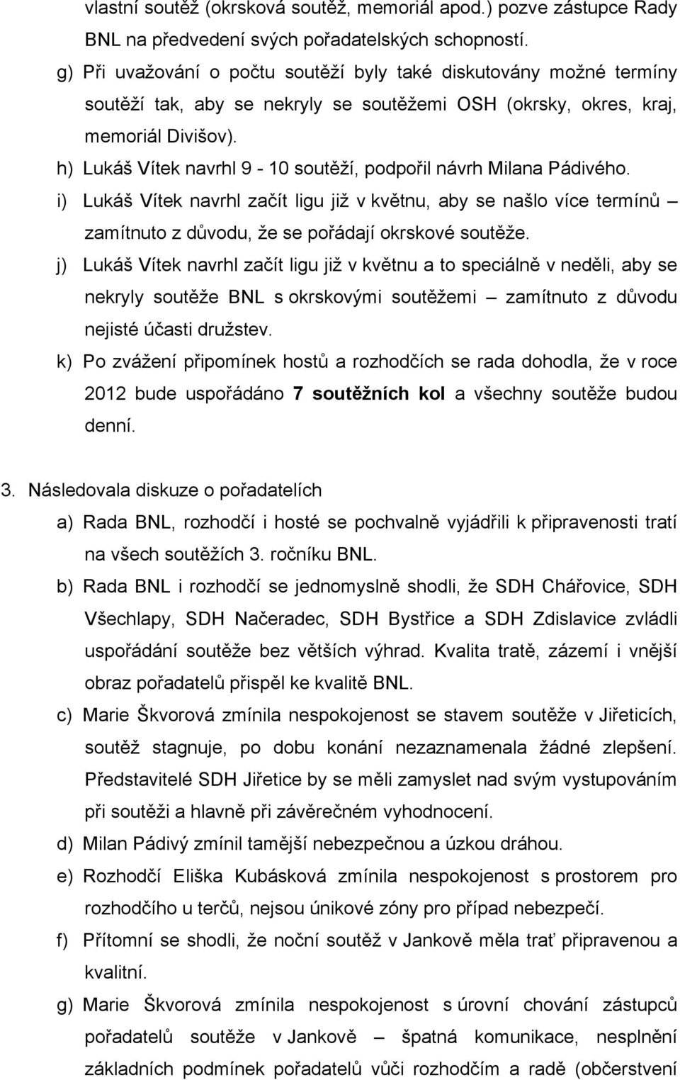 h) Lukáš Vítek navrhl 9-10 soutěží, podpořil návrh Milana Pádivého. i) Lukáš Vítek navrhl začít ligu již v květnu, aby se našlo více termínů zamítnuto z důvodu, že se pořádají okrskové soutěže.