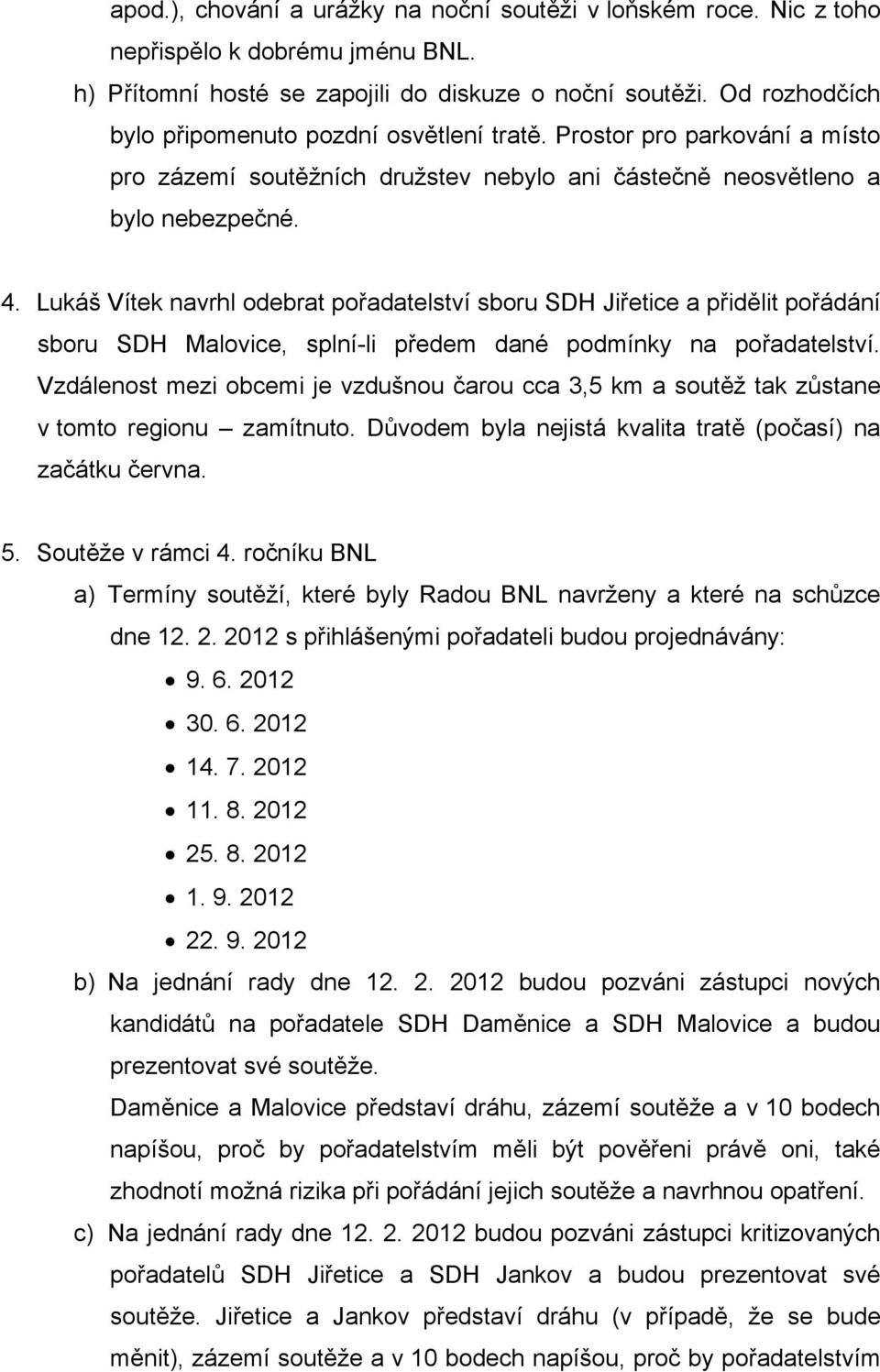 Lukáš Vítek navrhl odebrat pořadatelství sboru SDH Jiřetice a přidělit pořádání sboru SDH Malovice, splní-li předem dané podmínky na pořadatelství.