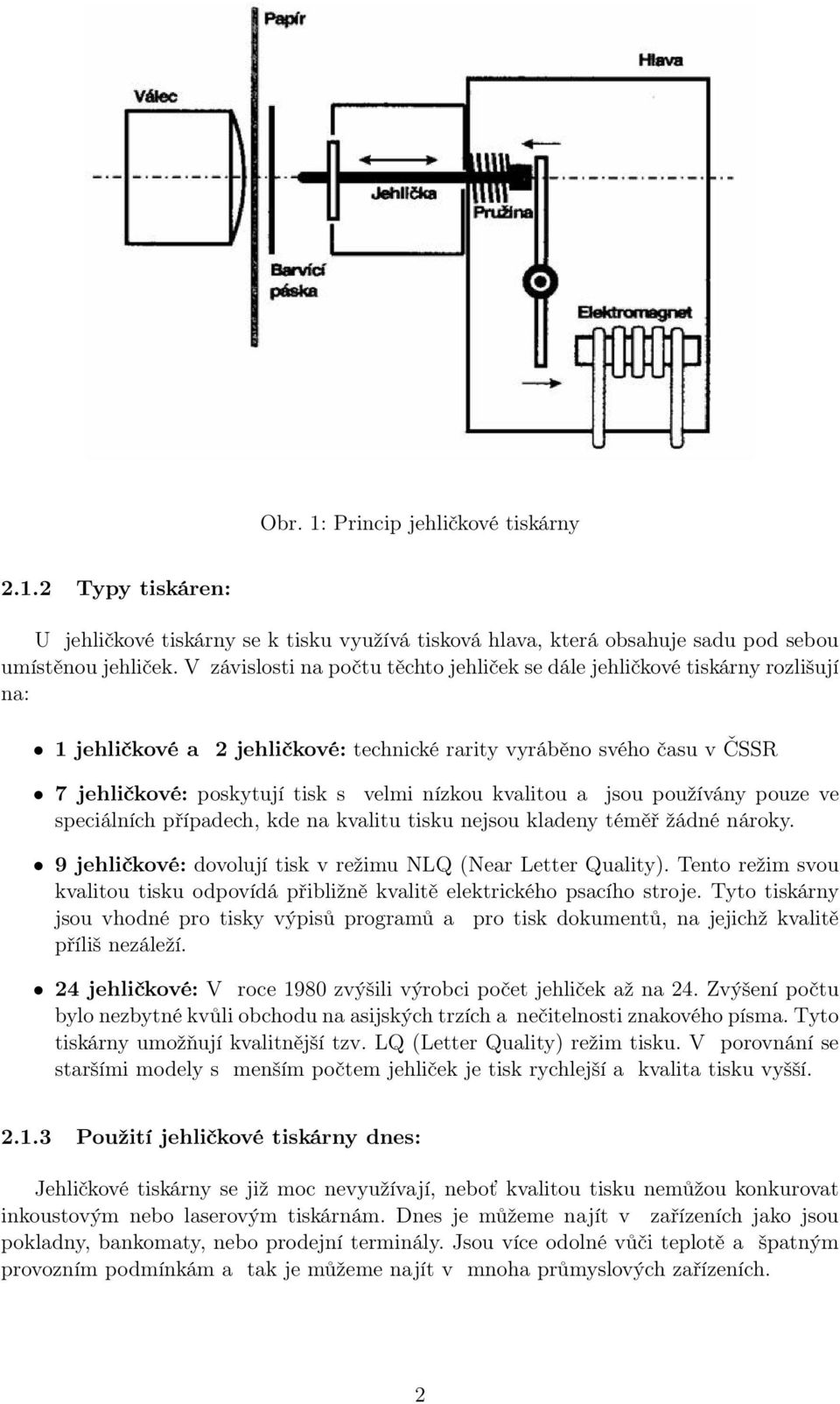 kvalitou a jsou používány pouze ve speciálních případech, kde na kvalitu tisku nejsou kladeny téměř žádné nároky. 9 jehličkové: dovolují tisk v režimu NLQ (Near Letter Quality).