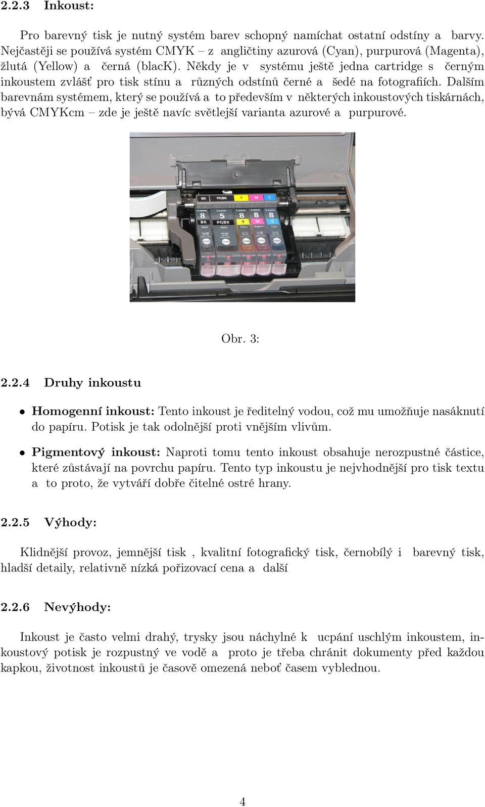 Někdy je v systému ještě jedna cartridge s černým inkoustem zvlášť pro tisk stínu a různých odstínů černé a šedé na fotografiích.