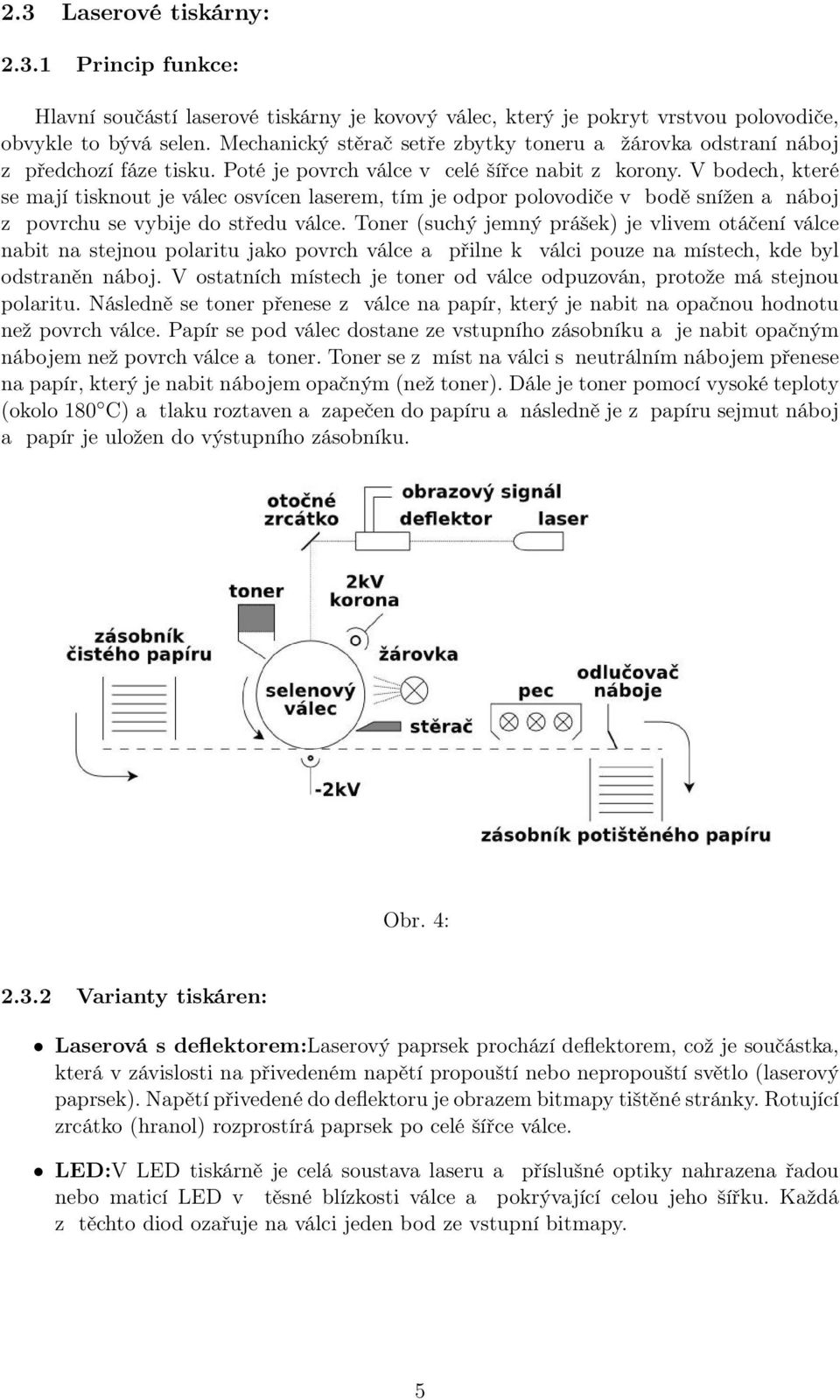 V bodech, které se mají tisknout je válec osvícen laserem, tím je odpor polovodiče v bodě snížen a náboj z povrchu se vybije do středu válce.