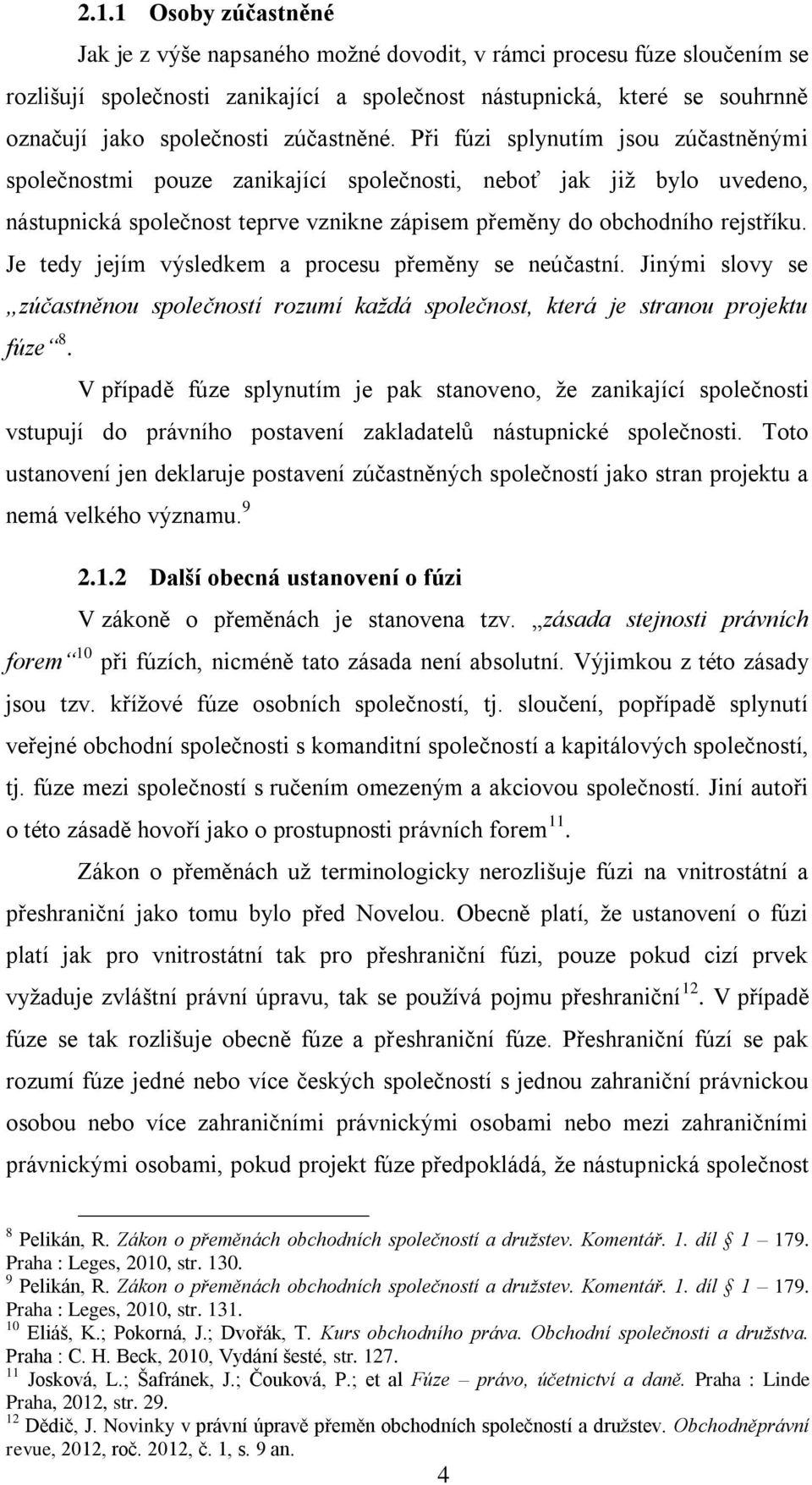 Je tedy jejím výsledkem a procesu přeměny se neúčastní. Jinými slovy se zúčastněnou společností rozumí každá společnost, která je stranou projektu fúze 8.