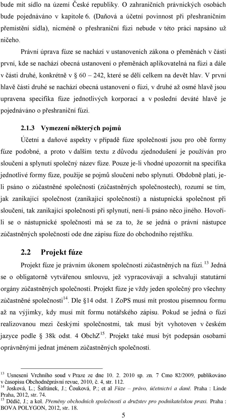 Právní úprava fúze se nachází v ustanoveních zákona o přeměnách v části první, kde se nachází obecná ustanovení o přeměnách aplikovatelná na fúzi a dále v části druhé, konkrétně v 60 242, které se