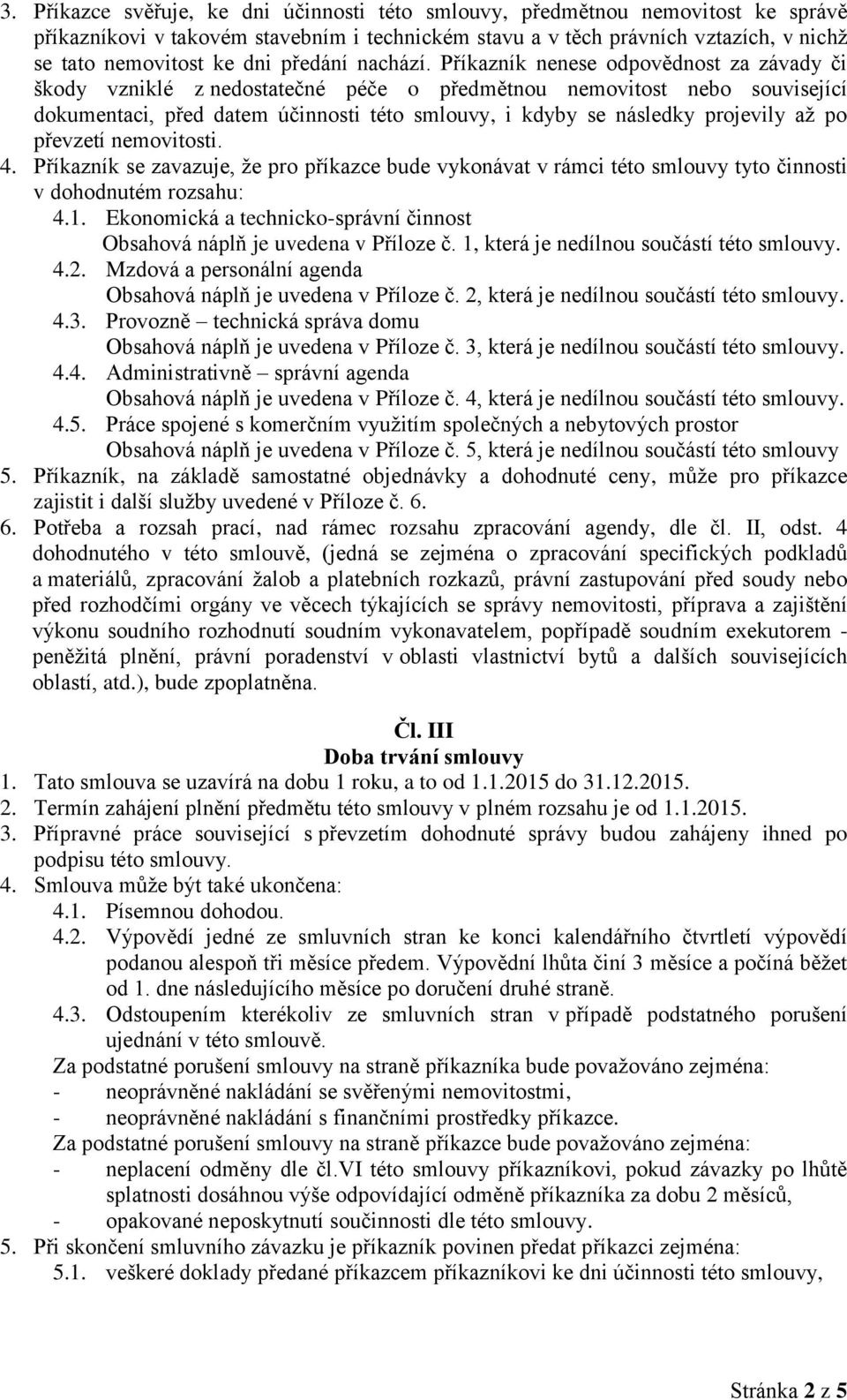 Příkazník nenese odpovědnost za závady či škody vzniklé z nedostatečné péče o předmětnou nemovitost nebo související dokumentaci, před datem účinnosti této smlouvy, i kdyby se následky projevily až