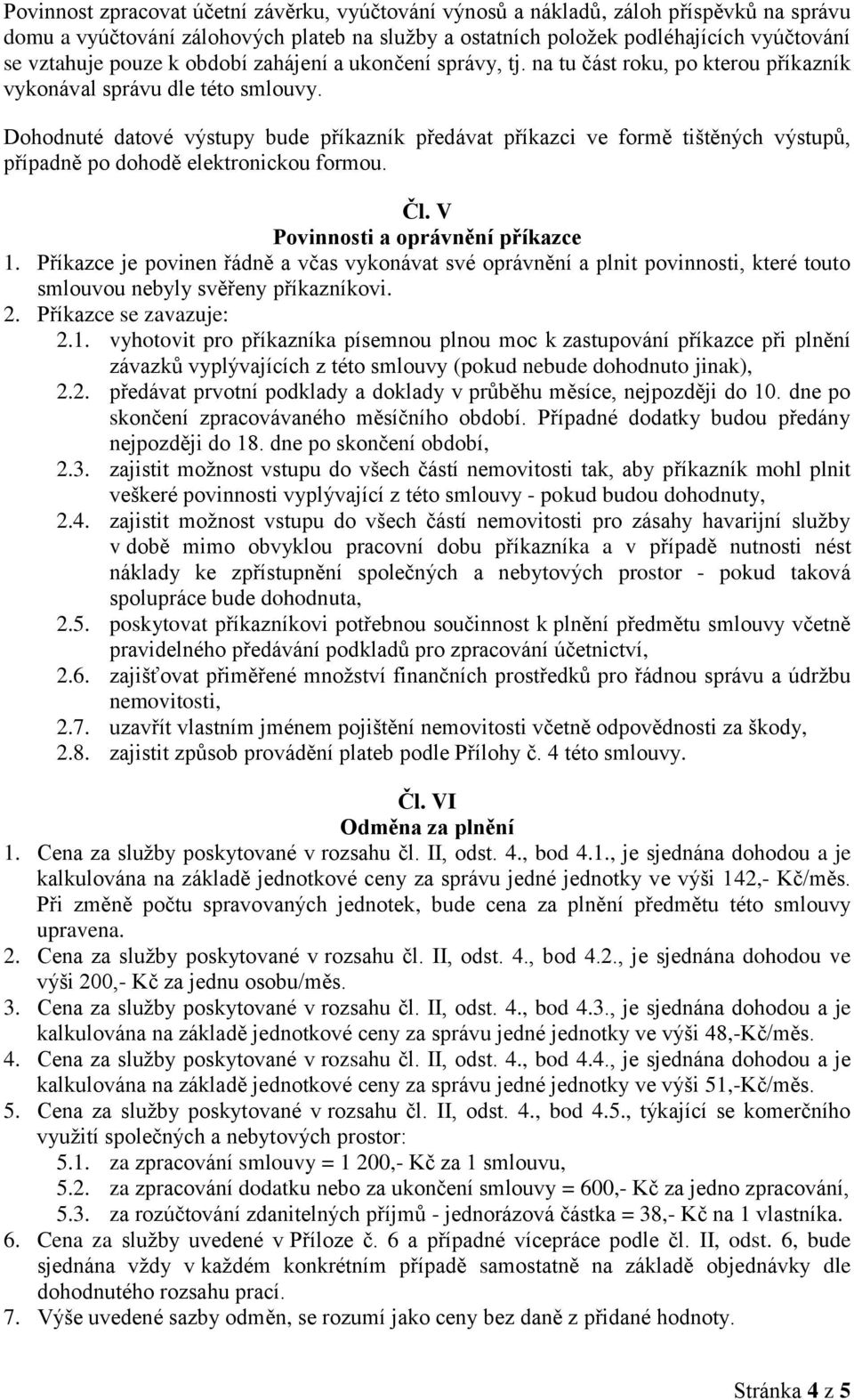 Dohodnuté datové výstupy bude příkazník předávat příkazci ve formě tištěných výstupů, případně po dohodě elektronickou formou. Čl. V Povinnosti a oprávnění příkazce 1.