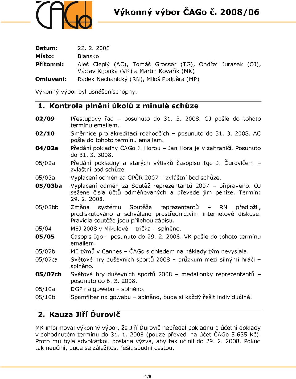 . 2. 2008 Místo: Přítomni: Omluveni: Blansko Aleš Cieplý (AC), Tomáš Grosser (TG), Ondřej Jurásek (OJ), Václav Kijonka (VK) a Martin Kovařík (MK) Radek Nechanický (RN), Miloš Podpěra (MP) Výkonný