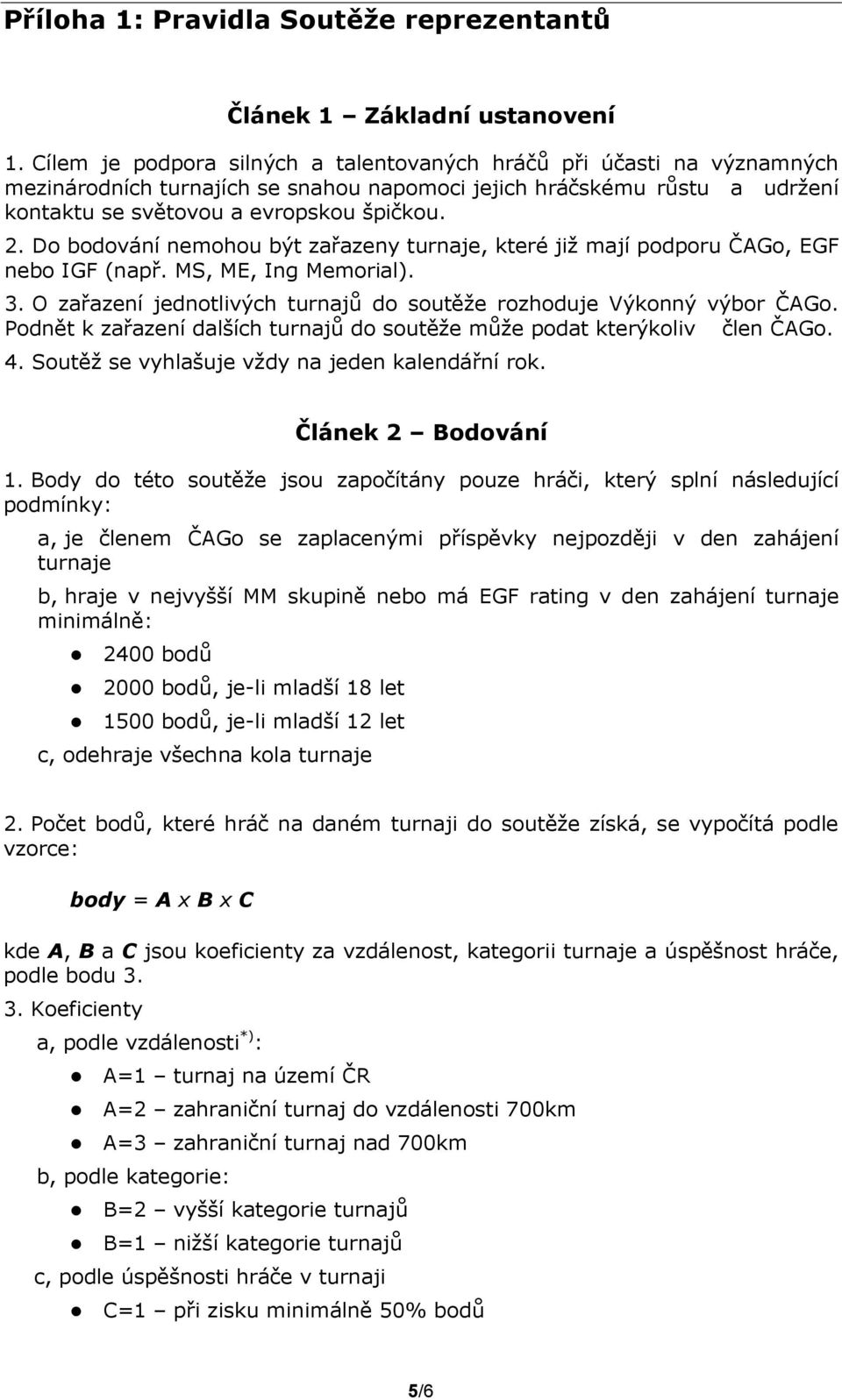 Do bodování nemohou být zařazeny turnaje, které již mají podporu ČAGo, EGF nebo IGF (např. MS, ME, Ing Memorial). 3. O zařazení jednotlivých turnajů do soutěže rozhoduje Výkonný výbor ČAGo.