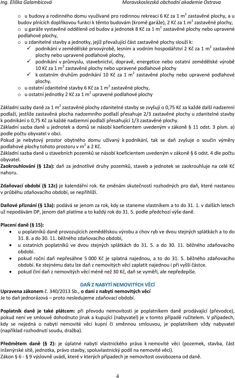 podnikání v zemědělské prvovýrobě, lesním a vodním hospodářství 2 Kč za 1 m 2 zastavěné plochy nebo upravené podlahové plochy, podnikání v průmyslu, stavebnictví, dopravě, energetice nebo ostatní