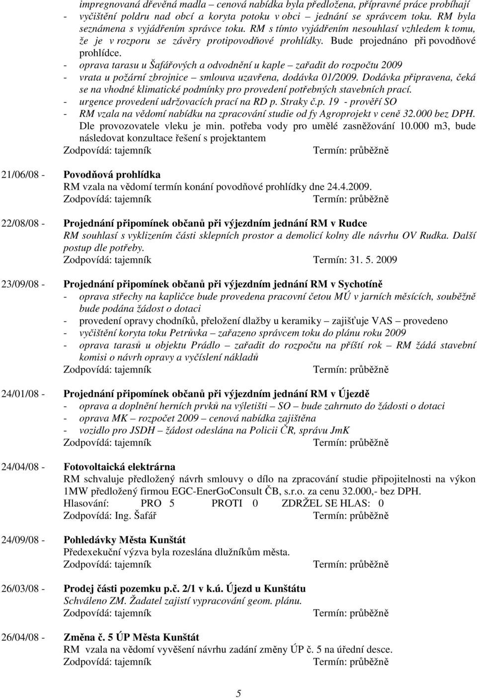 - oprava tarasu u Šafářových a odvodnění u kaple zařadit do rozpočtu 2009 - vrata u požární zbrojnice smlouva uzavřena, dodávka 01/2009.