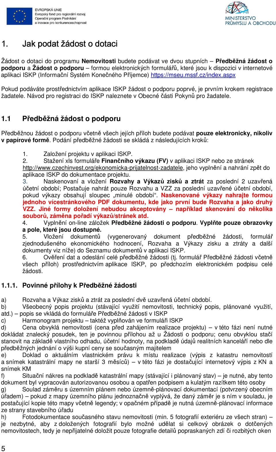 aspx Pokud podáváte prostřednictvím aplikace ISKP žádost o podporu poprvé, je prvním krokem registrace žadatele. Návod pro registraci do ISKP naleznete v Obecné části Pokynů pro žadatele. 1.