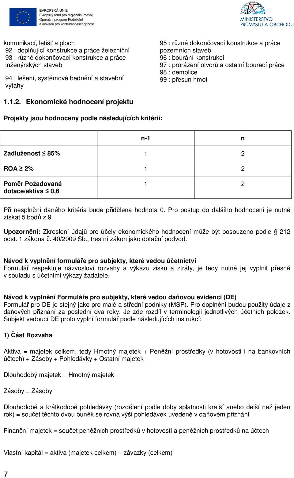 Ekonomické hodnocení projektu Projekty jsou hodnoceny podle následujících kritérií: n-1 n Zadluženost 85% 1 2 ROA 2% 1 2 Poměr Požadovaná dotace/aktiva 0,6 1 2 Při nesplnění daného kritéria bude