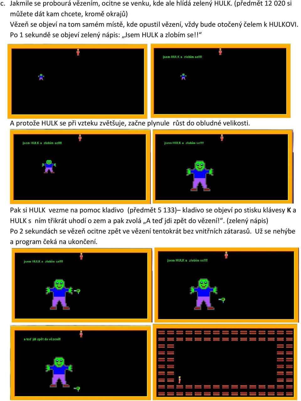 Po 1 sekundě se objeví zelený nápis: Jsem HULK a zlobím se!! A protože HULK se při vzteku zvětšuje, začne plynule růst do obludné velikosti.