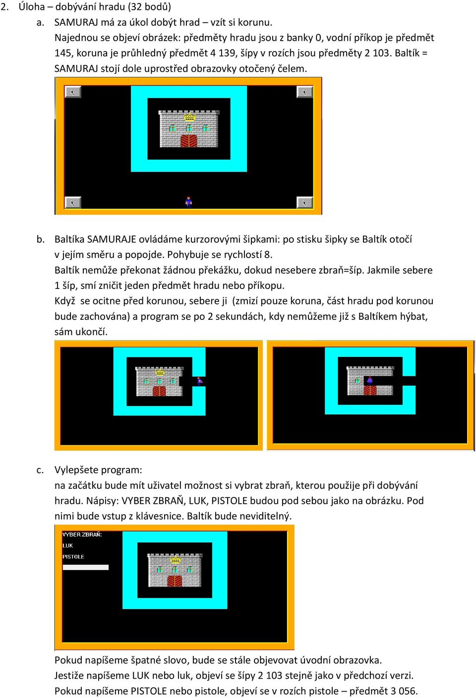Baltík = SAMURAJ stojí dole uprostřed obrazovky otočený čelem. b. Baltíka SAMURAJE ovládáme kurzorovými šipkami: po stisku šipky se Baltík otočí v jejím směru a popojde. Pohybuje se rychlostí 8.