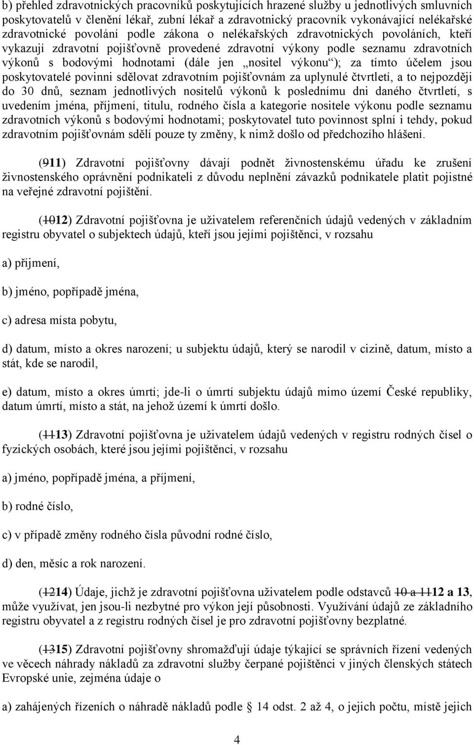 výkonu ); za tímto účelem jsou poskytovatelé povinni sdělovat zdravotním pojišťovnám za uplynulé čtvrtletí, a to nejpozději do 30 dnů, seznam jednotlivých nositelů výkonů k poslednímu dni daného