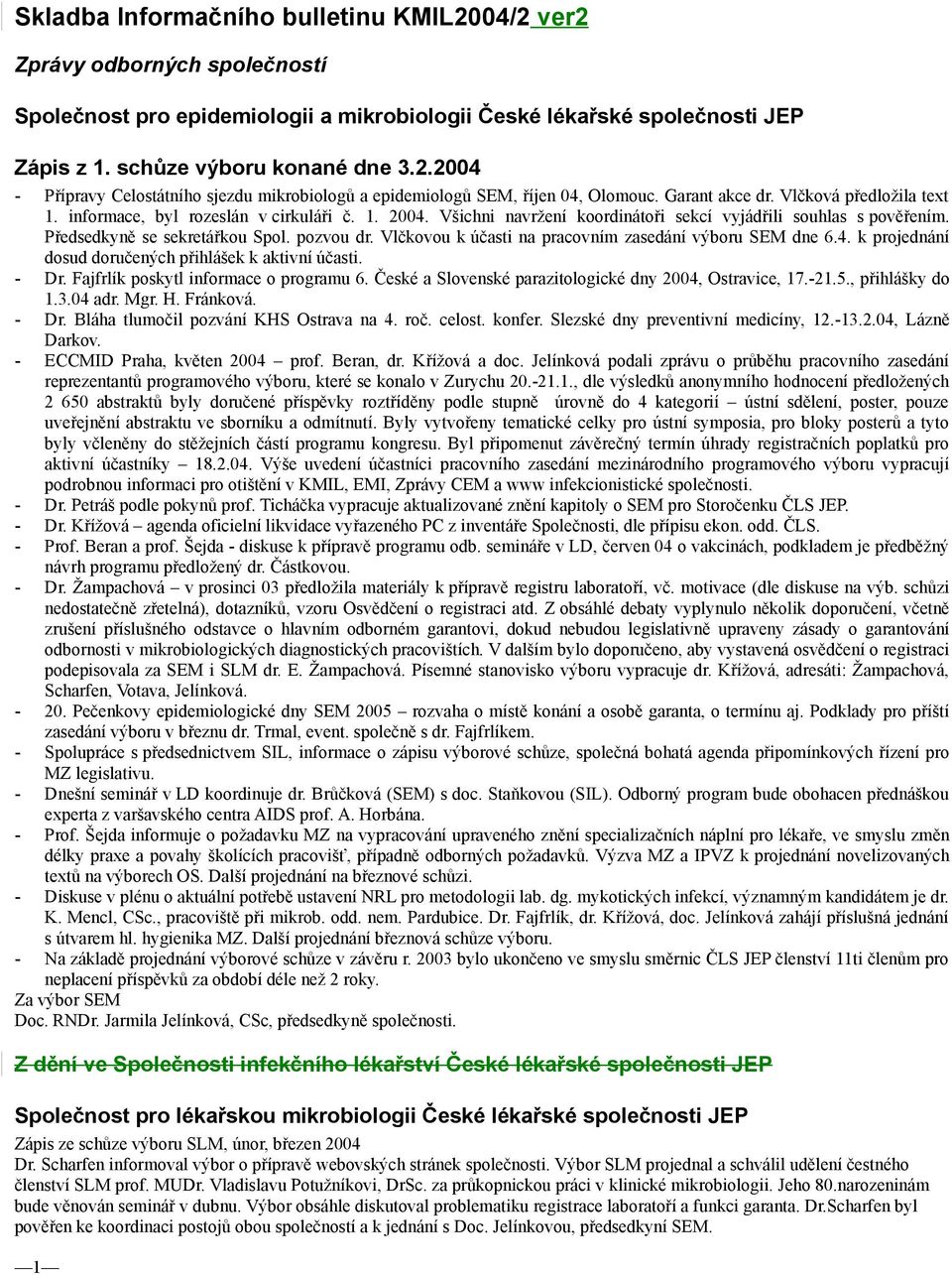 pozvou dr. Vlčkovou k účasti na pracovním zasedání výboru SEM dne 6.4. k projednání dosud doručených přihlášek k aktivní účasti. - Dr. Fajfrlík poskytl informace o programu 6.