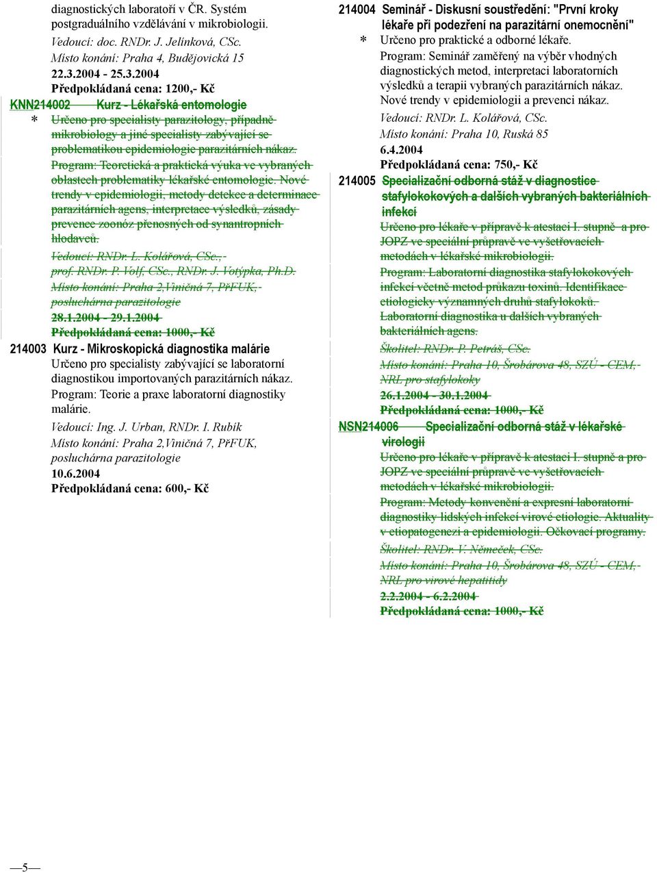 2004 Předpokládaná cena: 1200,- Kč KNN214002 Kurz - Lékařská entomologie * Určeno pro specialisty parazitology, případně mikrobiology a jiné specialisty zabývající se problematikou epidemiologie