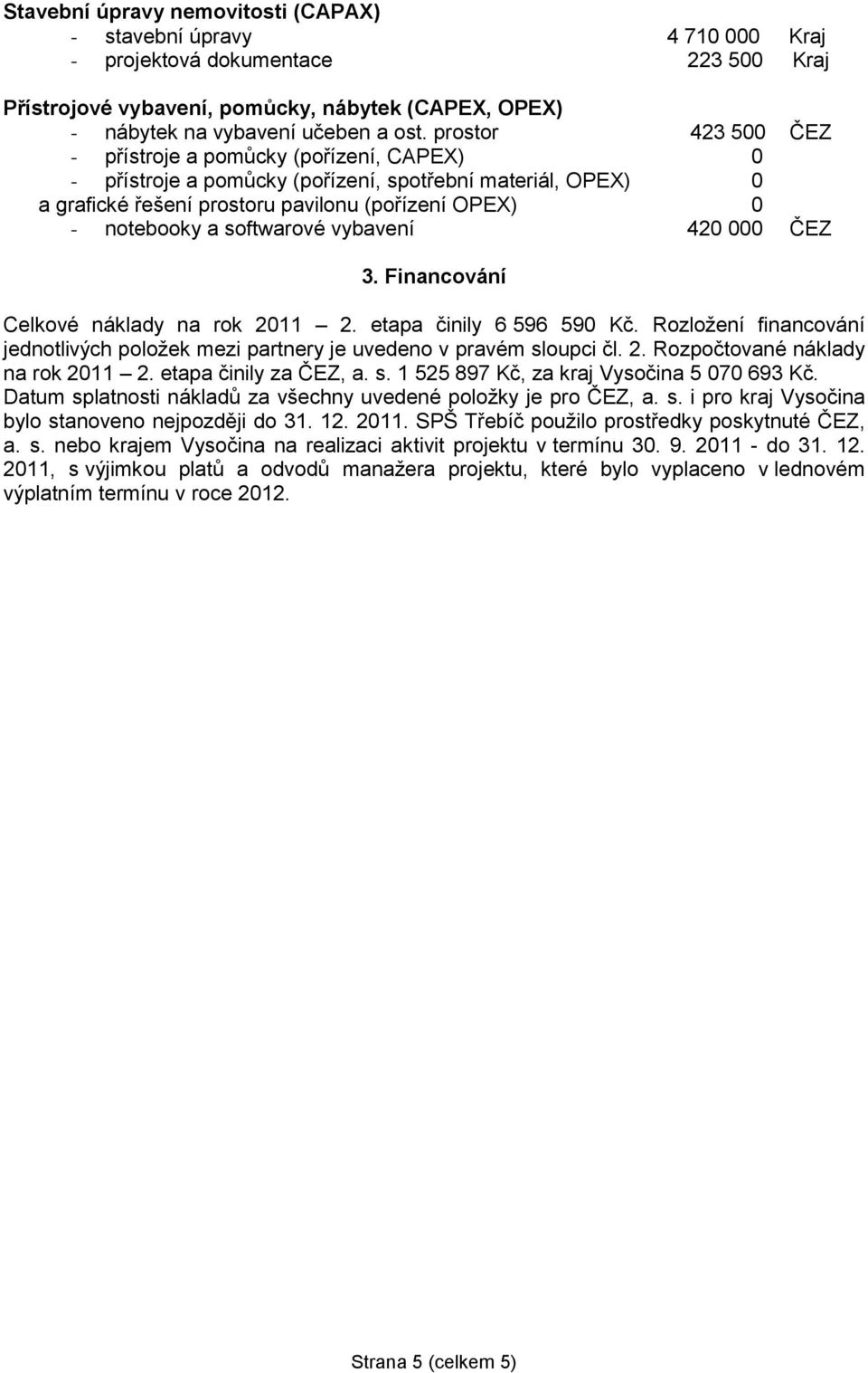 softwarové vybavení 420 000 ČEZ 3. Financování Celkové náklady na rok 2011 2. etapa činily 6 596 590 Kč. Rozložení financování jednotlivých položek mezi partnery je uvedeno v pravém sloupci čl. 2. Rozpočtované náklady na rok 2011 2.