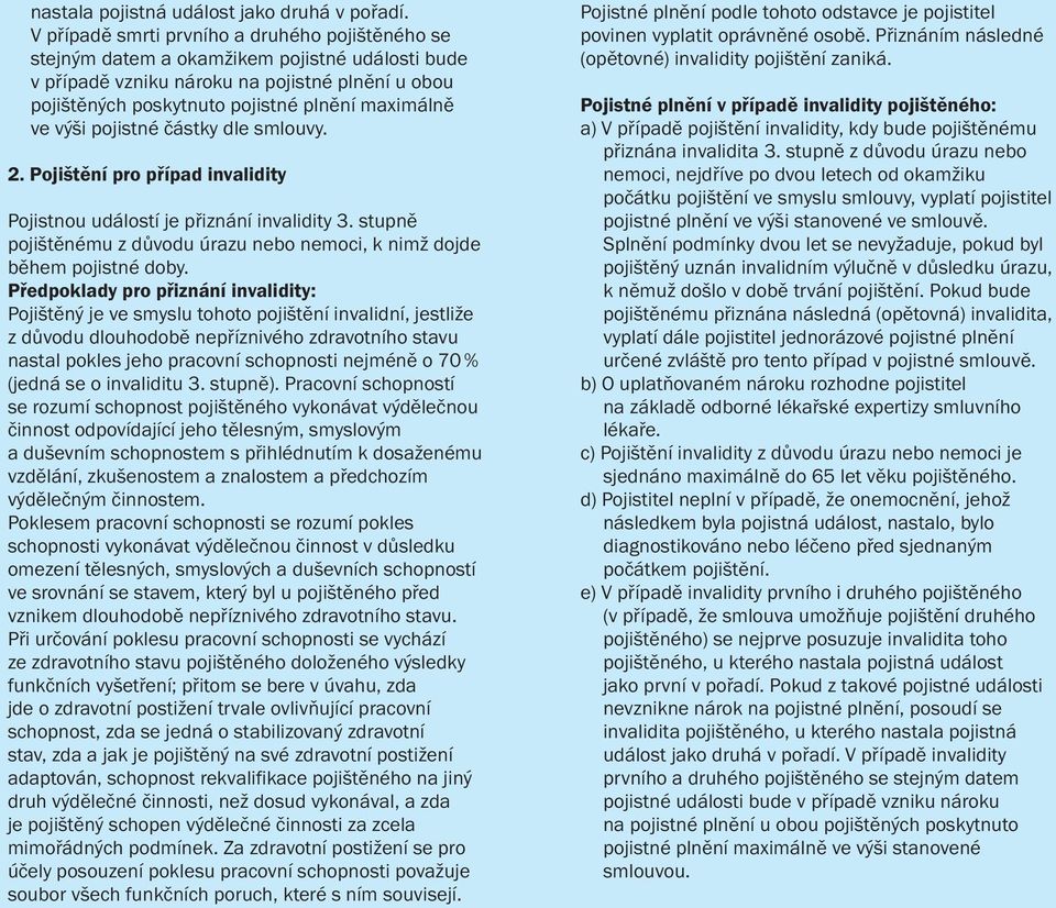 výši pojistné částky dle smlouvy. 2. Pojištění pro případ invalidity Pojistnou událostí je přiznání invalidity 3. stupně pojištěnému z důvodu úrazu nebo nemoci, k nimž dojde během pojistné doby.