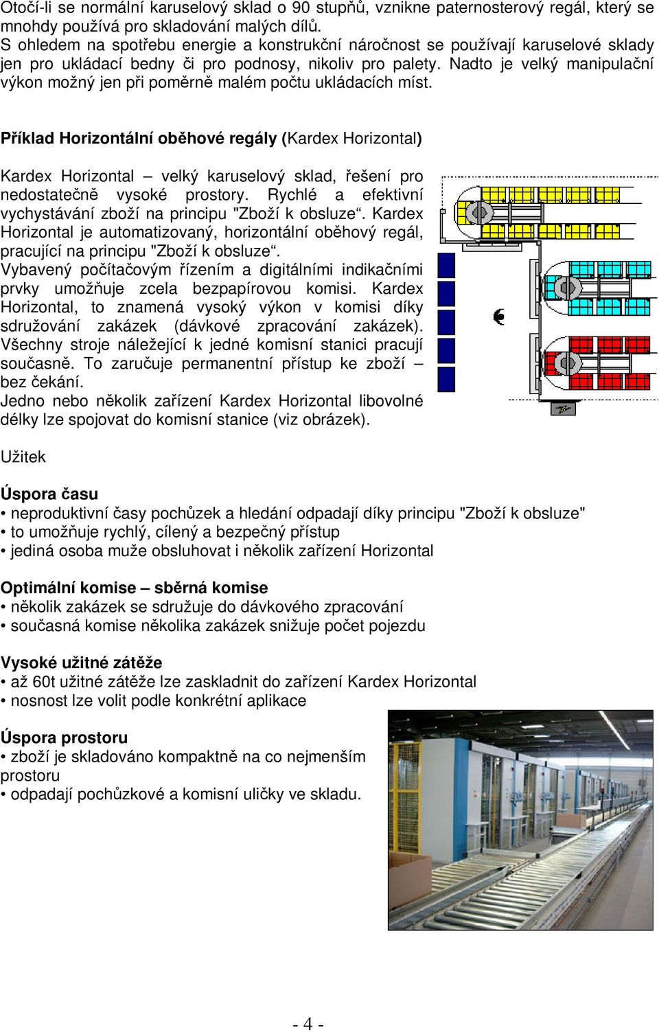 Nadto je velký manipulaní výkon možný jen pi pomrn malém potu ukládacích míst.