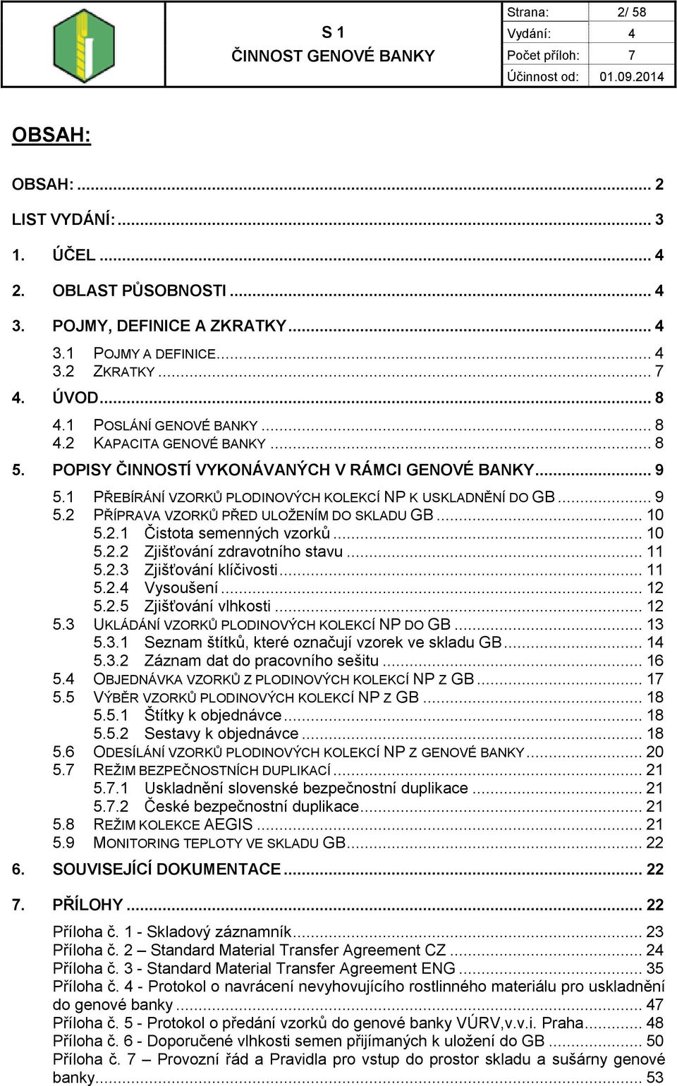 .. 10 5.2.1 Čistota semenných vzorků... 10 5.2.2 Zjišťování zdravotního stavu... 11 5.2.3 Zjišťování klíčivosti... 11 5.2.4 Vysoušení... 12 5.2.5 Zjišťování vlhkosti... 12 5.3 UKLÁDÁNÍ VZORKŮ PLODINOVÝCH KOLEKCÍ NP DO GB.