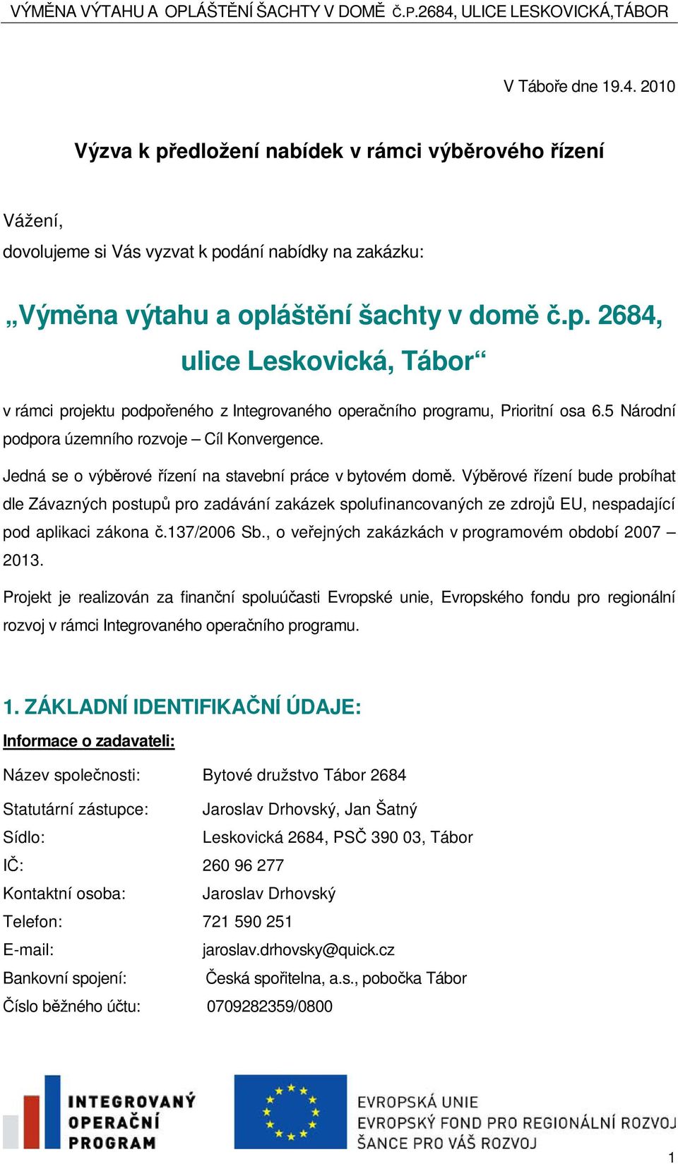 Výbrové ízení bude probíhat dle Závazných postup pro zadávání zakázek spolufinancovaných ze zdroj EU, nespadající pod aplikaci zákona.137/2006 Sb., o veejných zakázkách v programovém období 2007 2013.