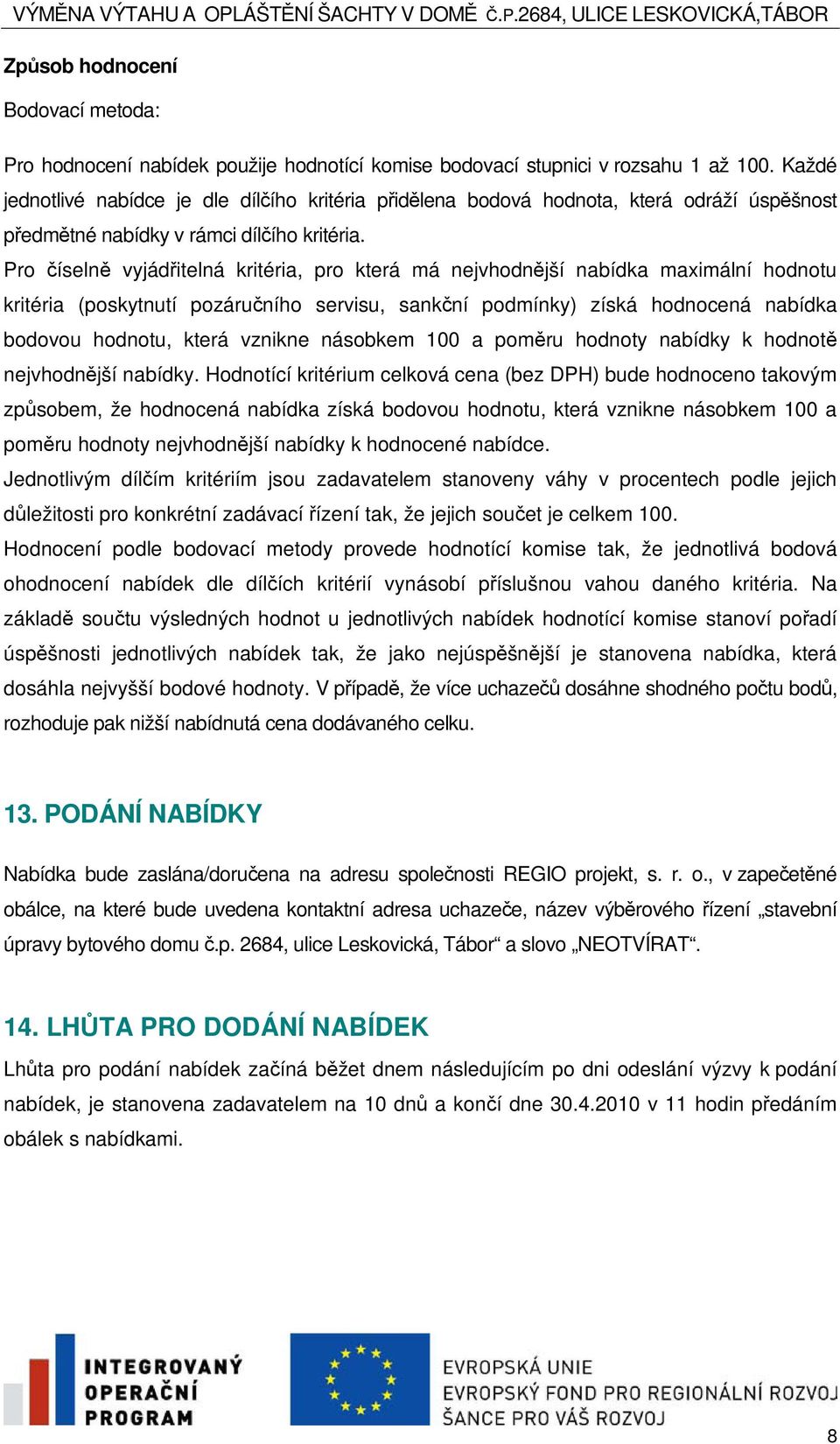 Pro íseln vyjáditelná kritéria, pro která má nejvhodnjší nabídka maximální hodnotu kritéria (poskytnutí pozáruního servisu, sankní podmínky) získá hodnocená nabídka bodovou hodnotu, která vznikne