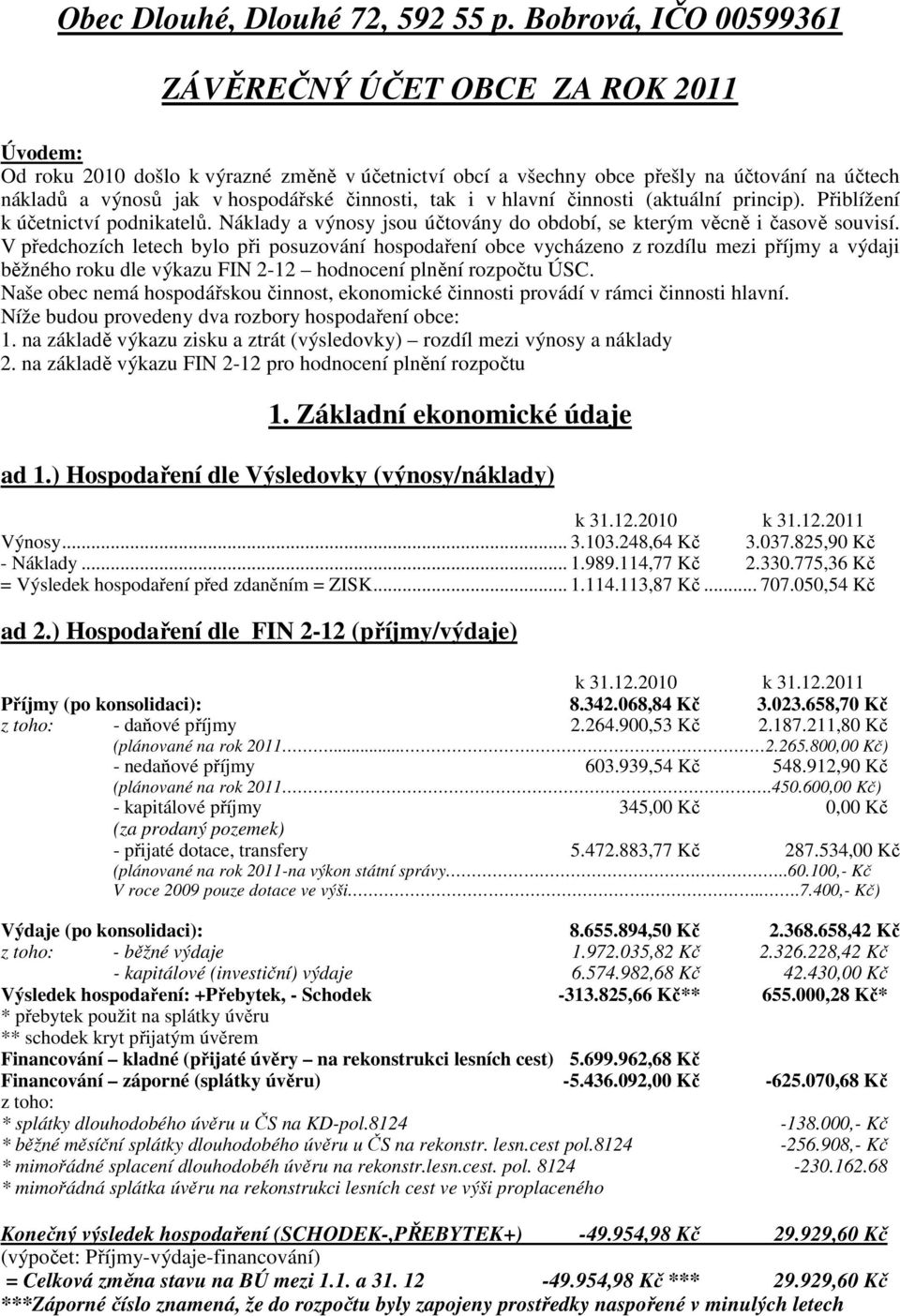 činnosti, tak i v hlavní činnosti (aktuální princip). Přiblížení k účetnictví podnikatelů. Náklady a výnosy jsou účtovány do období, se kterým věcně i časově souvisí.