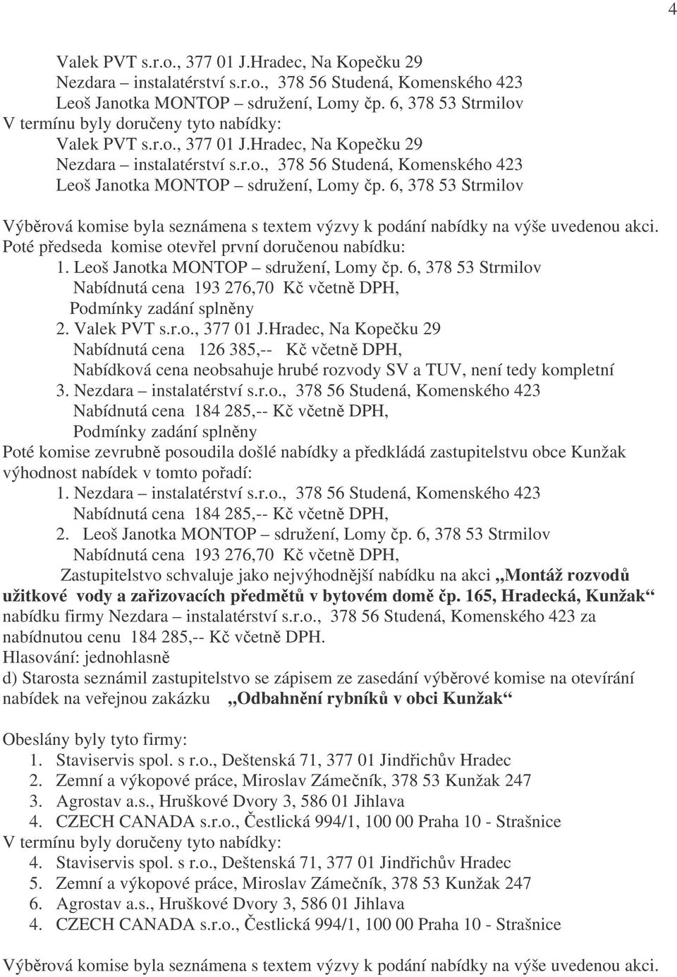 6, 378 53 Strmilov Výběrová komise byla seznámena s textem výzvy k podání nabídky na výše uvedenou akci. Poté předseda komise otevřel první doručenou nabídku: 1. Leoš Janotka MONTOP sdružení, Lomy čp.