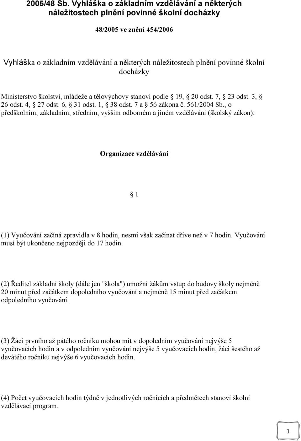 docházky Ministerstvo školství, mládeže a tělovýchovy stanoví podle 19, 20 odst. 7, 23 odst. 3, 26 odst. 4, 27 odst. 6, 31 odst. 1, 38 odst. 7 a 56 zákona č. 561/2004 Sb.