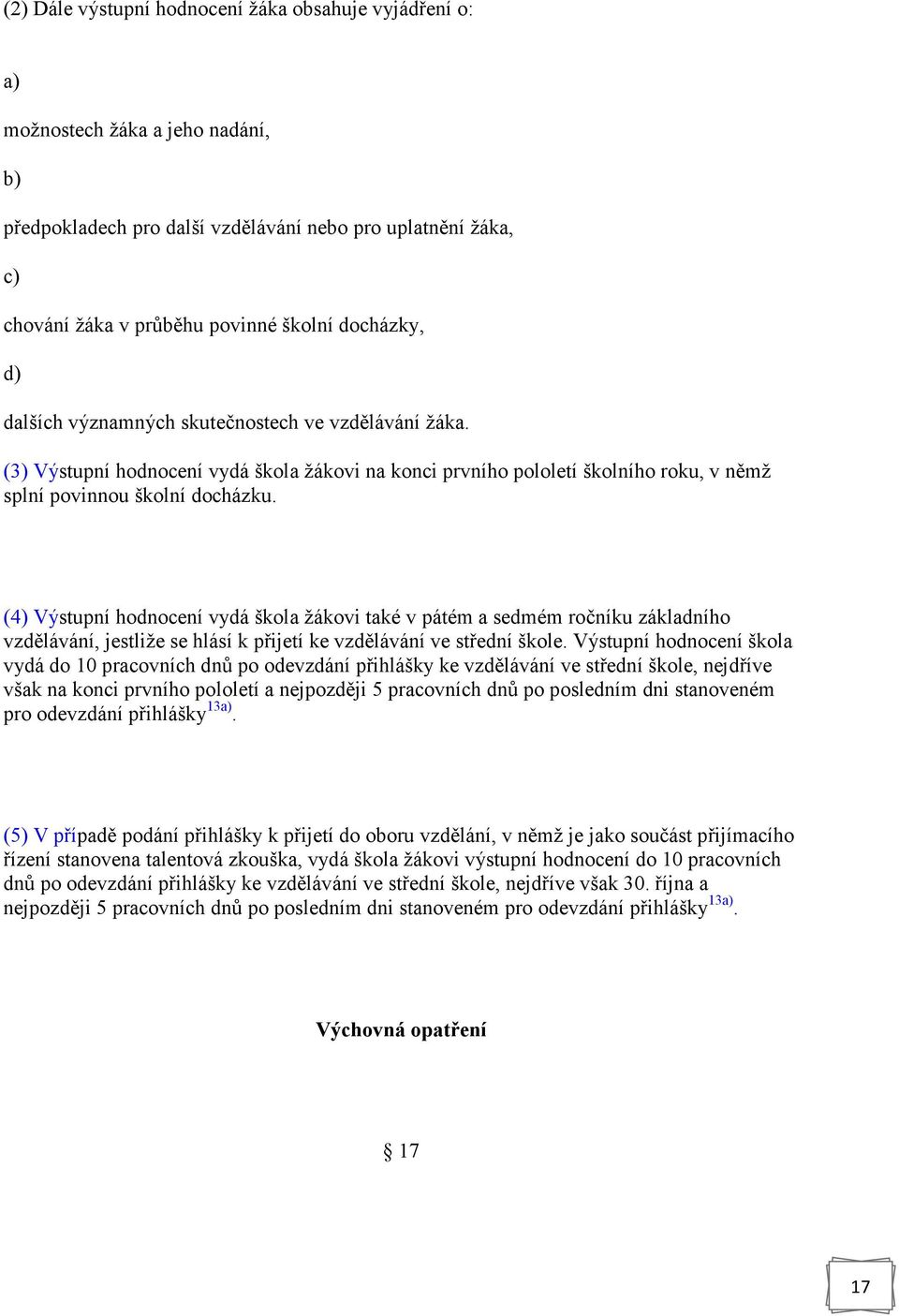 (4) Výstupní hodnocení vydá škola žákovi také v pátém a sedmém ročníku základního vzdělávání, jestliže se hlásí k přijetí ke vzdělávání ve střední škole.