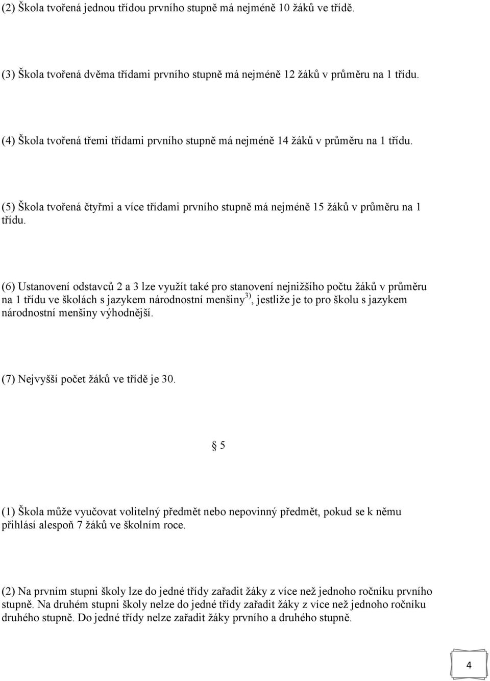 (6) Ustanovení odstavců 2 a 3 lze využít také pro stanovení nejnižšího počtu žáků v průměru na 1 třídu ve školách s jazykem národnostní menšiny 3), jestliže je to pro školu s jazykem národnostní