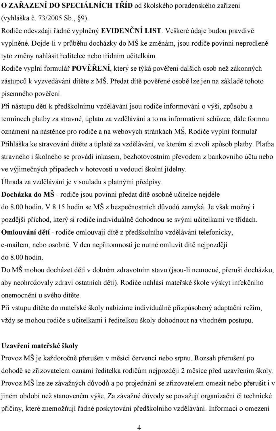 Rodiče vyplní formulář POVĚŘENÍ, který se týká pověření dalších osob než zákonných zástupců k vyzvedávání dítěte z MŠ. Předat dítě pověřené osobě lze jen na základě tohoto písemného pověření.