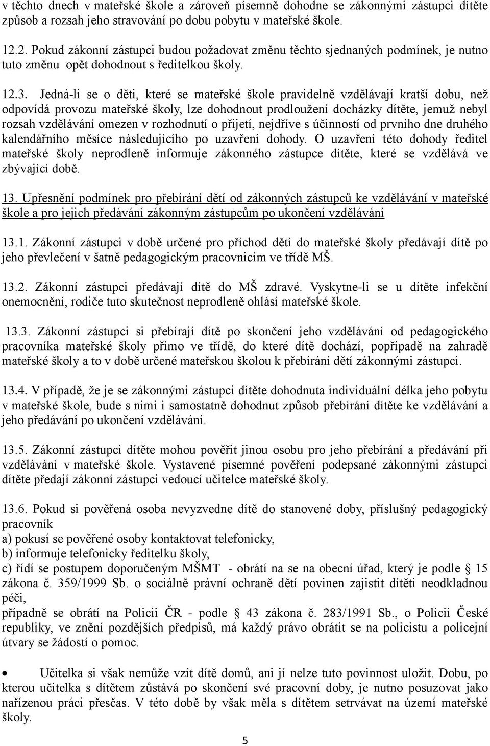 Jedná-li se o děti, které se mateřské škole pravidelně vzdělávají kratší dobu, než odpovídá provozu mateřské školy, lze dohodnout prodloužení docházky dítěte, jemuž nebyl rozsah vzdělávání omezen v