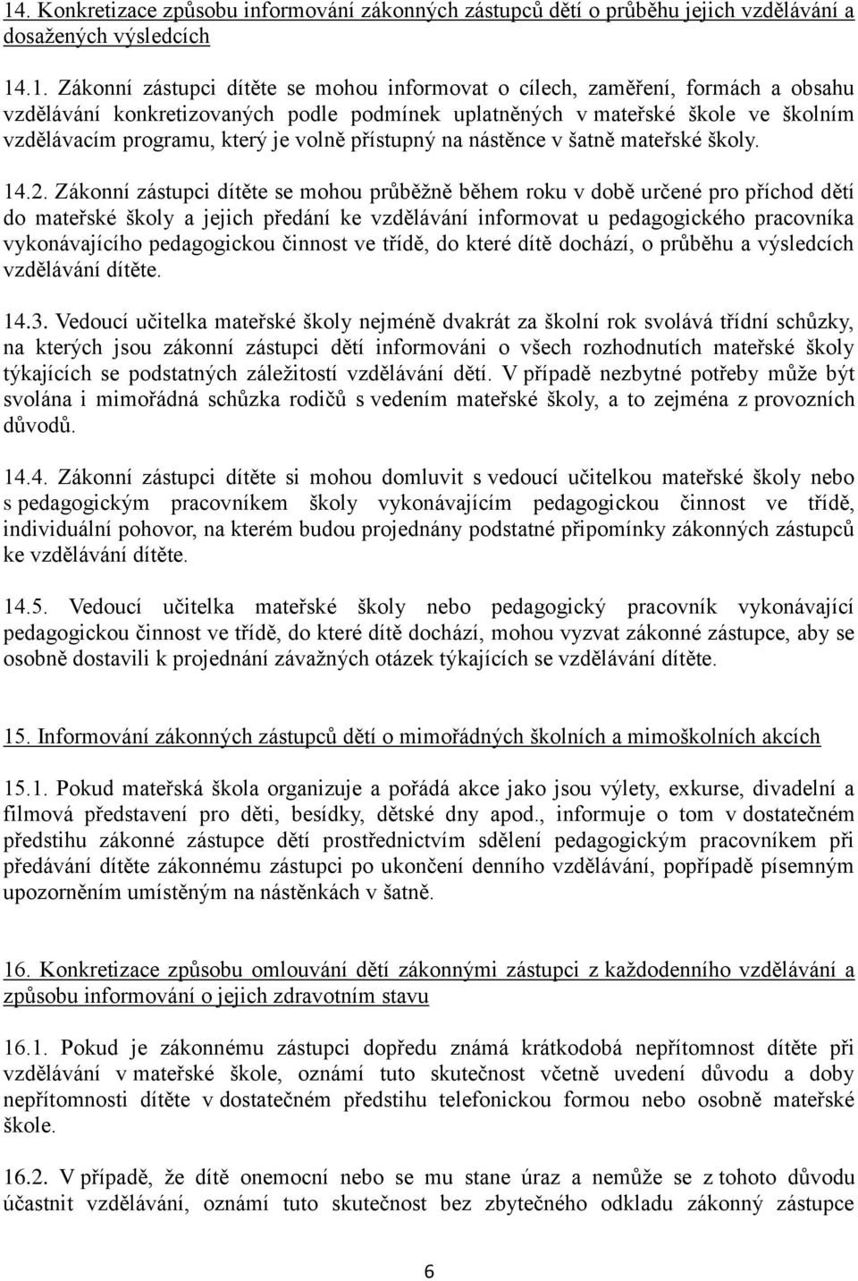 Zákonní zástupci dítěte se mohou průběžně během roku v době určené pro příchod dětí do mateřské školy a jejich předání ke vzdělávání informovat u pedagogického pracovníka vykonávajícího pedagogickou