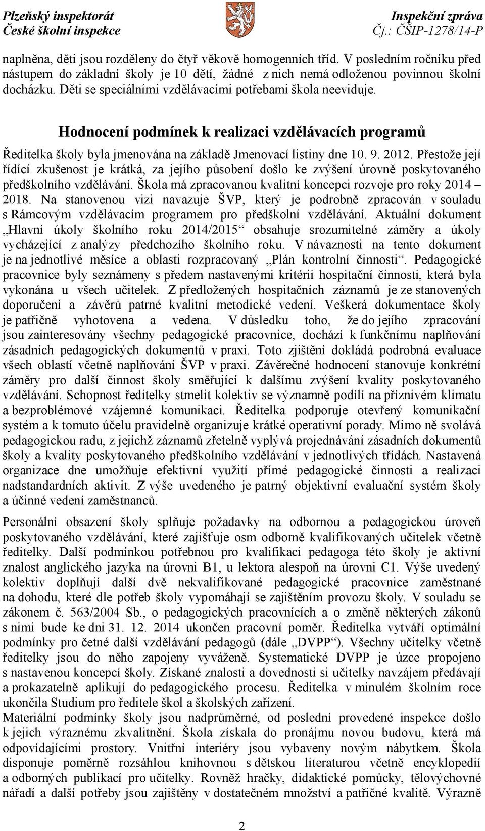 Přestože její řídící zkušenost je krátká, za jejího působení došlo ke zvýšení úrovně poskytovaného předškolního vzdělávání. Škola má zpracovanou kvalitní koncepci rozvoje pro roky 2014 2018.