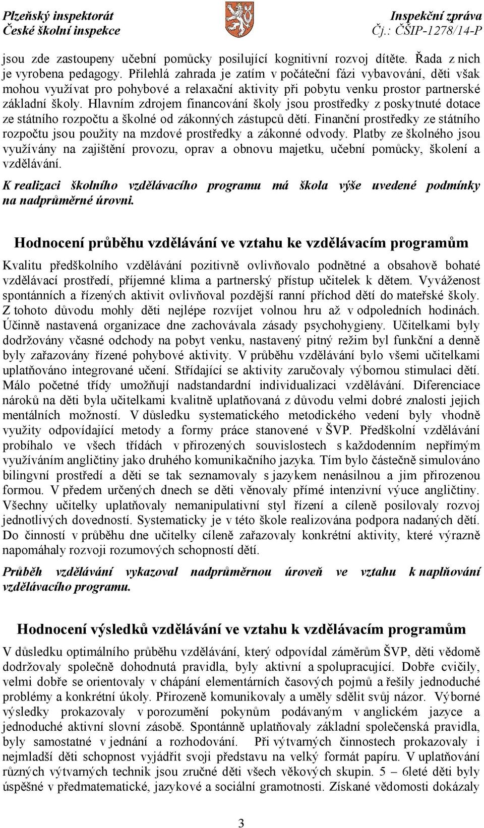 Hlavním zdrojem financování školy jsou prostředky zposkytnuté dotace ze státního rozpočtu a školné od zákonných zástupců dětí.