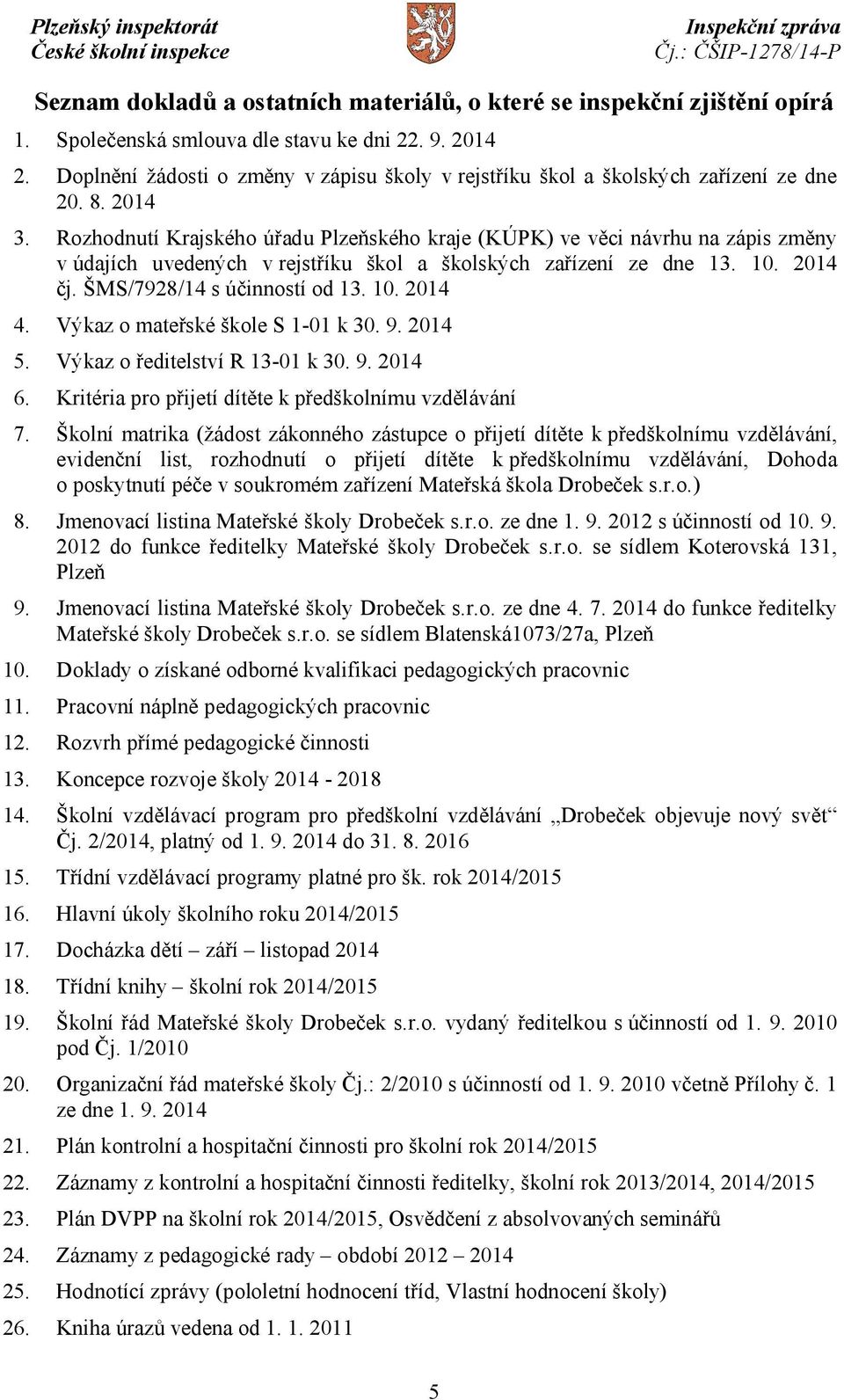 Rozhodnutí Krajského úřadu Plzeňského kraje (KÚPK) ve věci návrhu na zápis změny v údajích uvedených v rejstříku škol a školských zařízení ze dne 13. 10. 2014 čj. ŠMS/7928/14 s účinností od 13. 10. 2014 4.