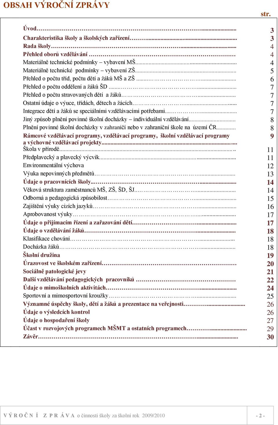 .. 7 Ostatní údaje o výuce, třídách, dětech a ţácích... 7 Integrace dětí a ţáků se speciálními vzdělávacími potřebami...... 7 Jiný způsob plnění povinné školní docházky individuální vzdělávání.