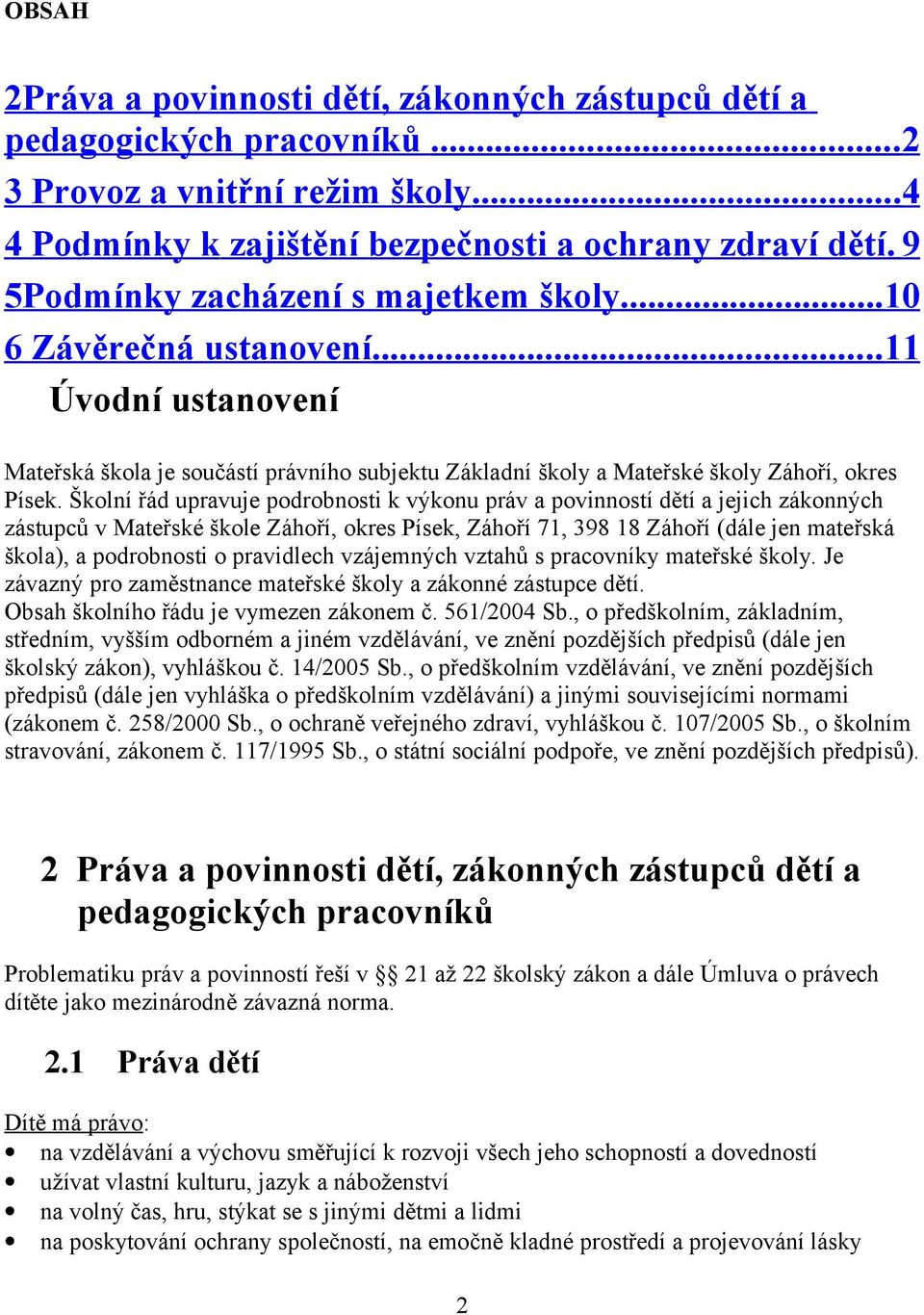 Školní řád upravuje podrobnosti k výkonu práv a povinností dětí a jejich zákonných zástupců v Mateřské škole Záhoří, okres Písek, Záhoří 71, 398 18 Záhoří (dále jen mateřská škola), a podrobnosti o