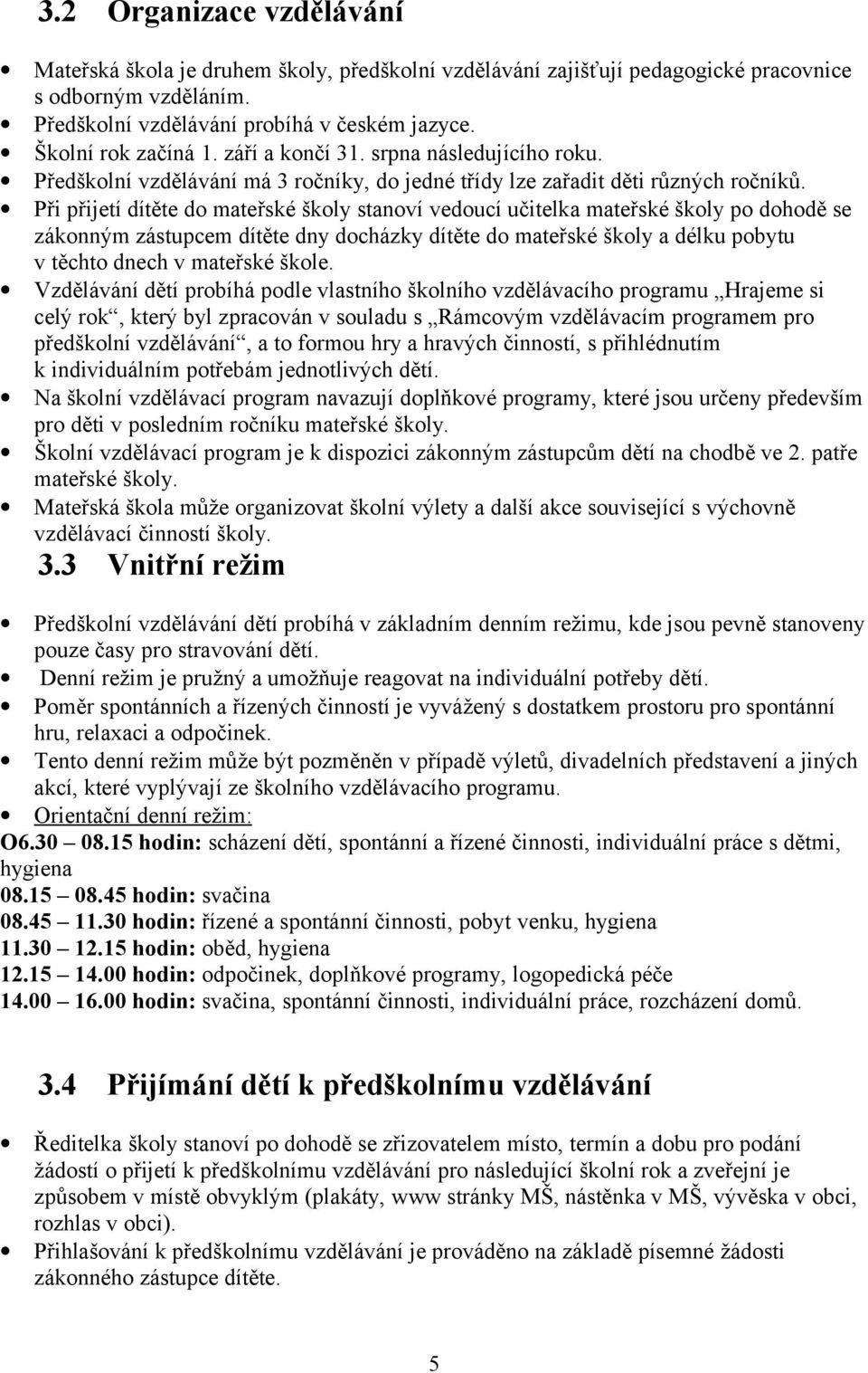 Při přijetí dítěte do mateřské školy stanoví vedoucí učitelka mateřské školy po dohodě se zákonným zástupcem dítěte dny docházky dítěte do mateřské školy a délku pobytu v těchto dnech v mateřské