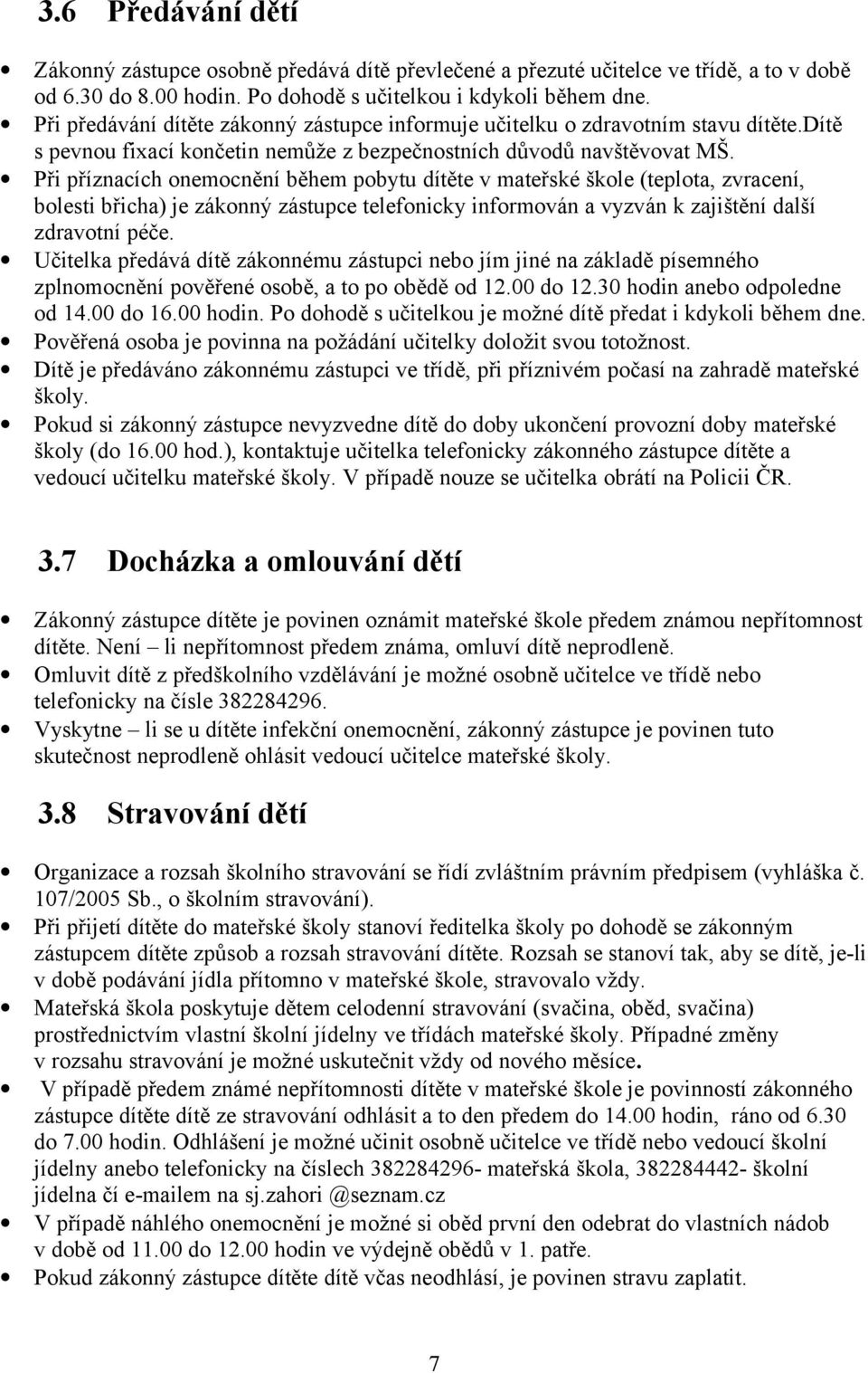 Při příznacích onemocnění během pobytu dítěte v mateřské škole (teplota, zvracení, bolesti břicha) je zákonný zástupce telefonicky informován a vyzván k zajištění další zdravotní péče.