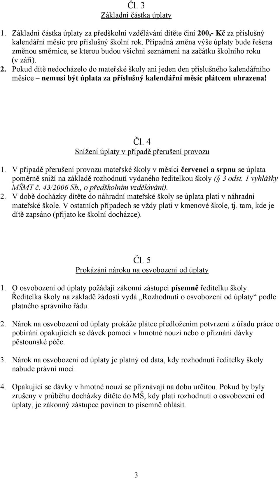 Pokud dítě nedocházelo do mateřské školy ani jeden den příslušného kalendářního měsíce nemusí být úplata za příslušný kalendářní měsíc plátcem uhrazena! Čl.