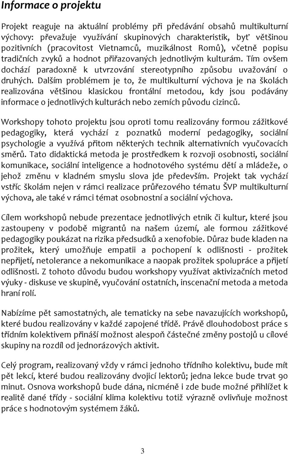 Dalším problémem je to, že multikulturní výchova je na školách realizována většinou klasickou frontální metodou, kdy jsou podávány informace o jednotlivých kulturách nebo zemích původu cizinců.