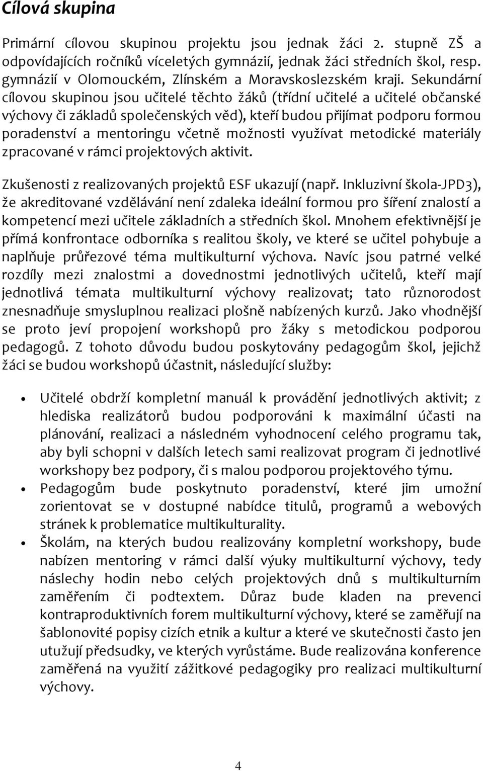 Sekundární cílovou skupinou jsou učitelé těchto žáků (třídní učitelé a učitelé občanské výchovy či základů společenských věd), kteří budou přijímat podporu formou poradenství a mentoringu včetně