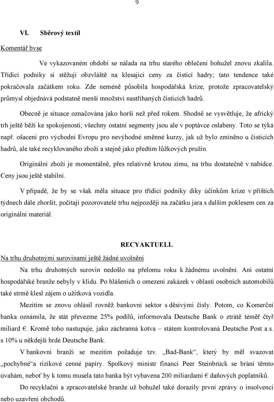 Zde neméně působila hospodářská krize, protože zpracovatelský průmysl objednává podstatně menší množství nastříhaných čisticích hadrů. Obecně je situace označována jako horší než před rokem.