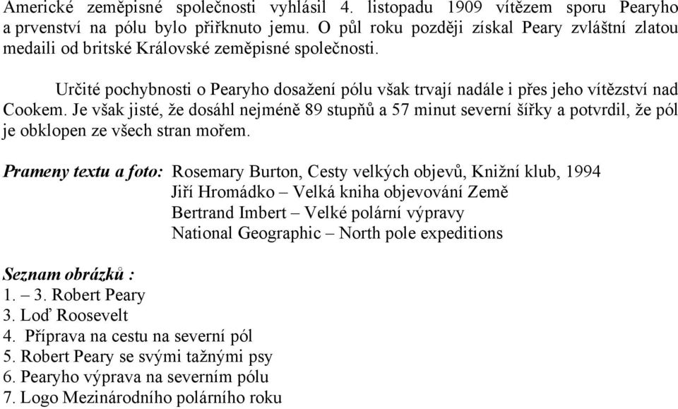 Je však jisté, že dosáhl nejméně 89 stupňů a 57 minut severní šířky a potvrdil, že pól je obklopen ze všech stran mořem.